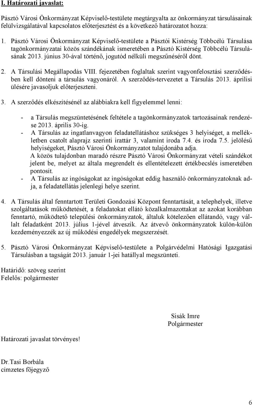 június 30-ával történő, jogutód nélküli megszűnéséről dönt. 2. A Társulási Megállapodás VIII. fejezetében foglaltak szerint vagyonfelosztási szerződésben kell dönteni a társulás vagyonáról.