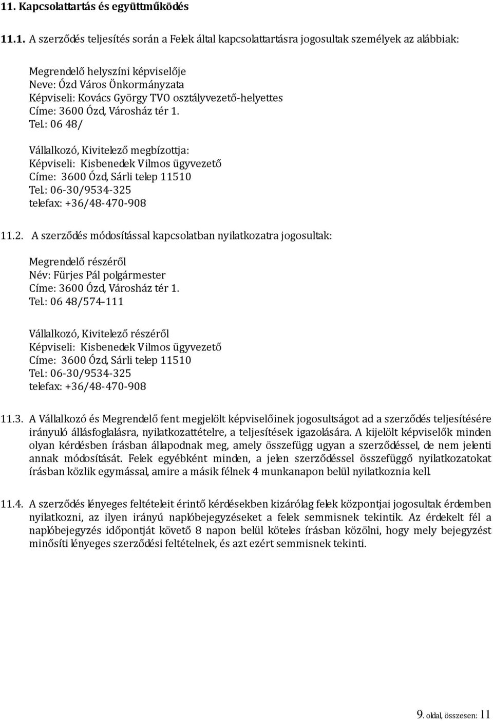 : 06 48/ Vállalkozó, Kivitelező megbízottja: Képviseli: Kisbenedek Vilmos ügyvezető Címe: 3600 Ózd, Sárli telep 11510 Tel.: 06-30/9534-325