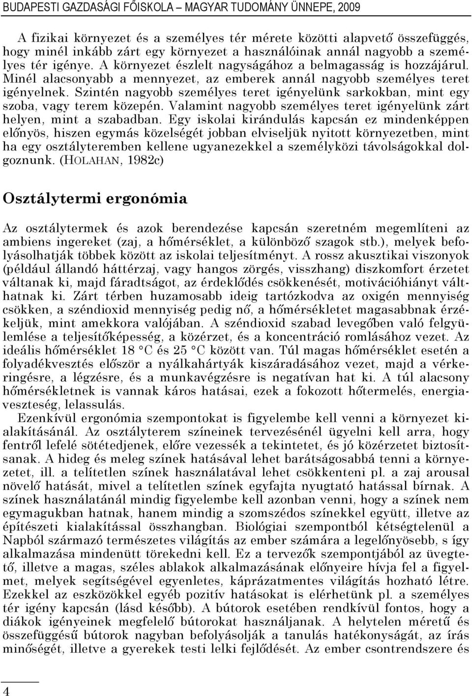 Szintén nagyobb személyes teret igényelünk sarkokban, mint egy szoba, vagy terem közepén. Valamint nagyobb személyes teret igényelünk zárt helyen, mint a szabadban.