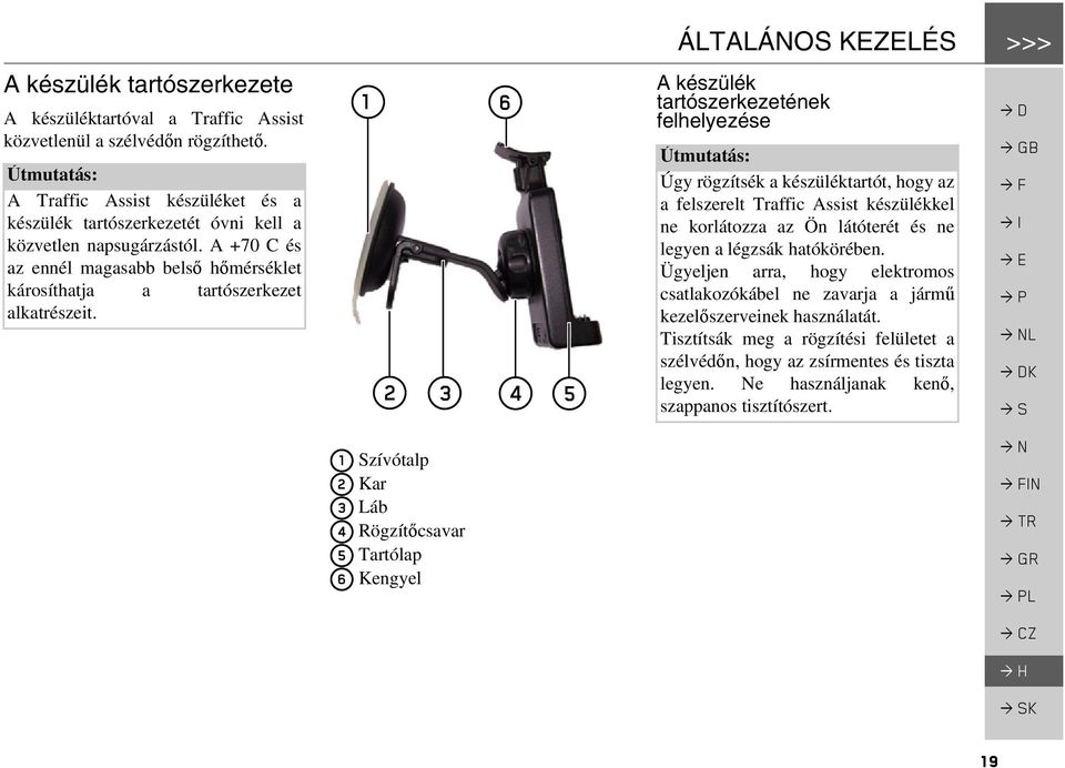 1 2 6 3 4 5 A készülék tartószerkezetének felhelyezése Útmutatás: Úgy rögzítsék a készüléktartót, hogy az a felszerelt Traffic Assist készülékkel ne korlátozza az Ön látóterét és ne legyen a légzsák