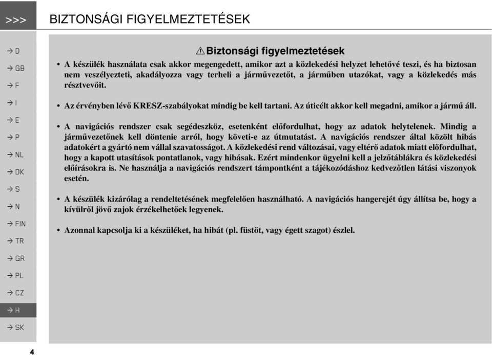 járműben utazókat, vagy a közlekedés más résztvevőit. Az érvényben lévő KRESZ-szabályokat mindig be kell tartani. Az úticélt akkor kell megadni, amikor a jármű áll.