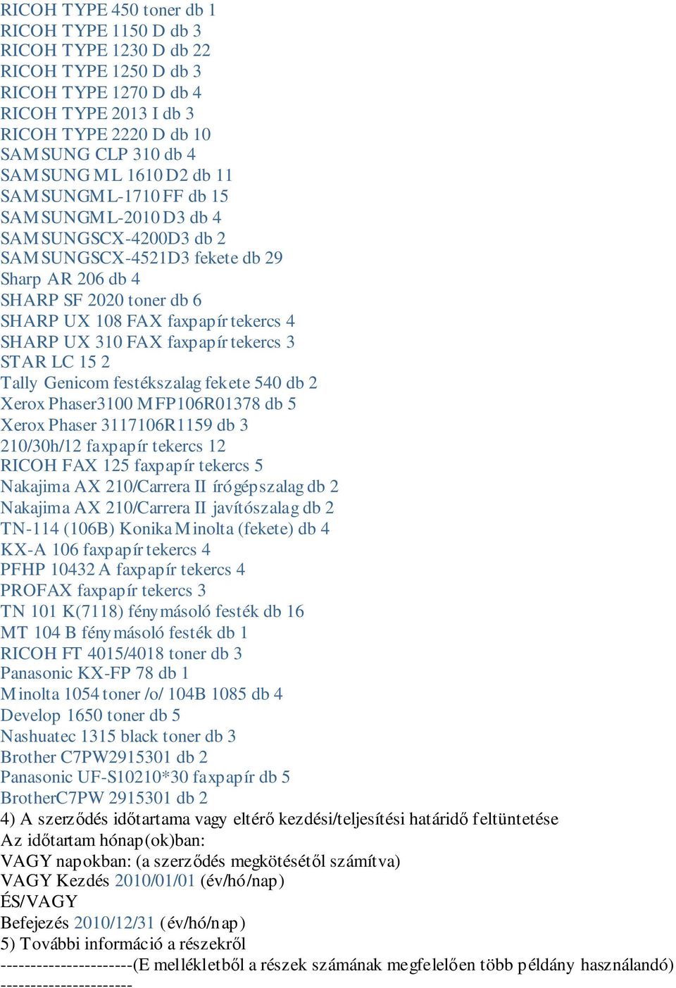 UX 310 FAX faxpapír tekercs 3 STAR LC 15 2 Tally Genicom festékszalag fekete 540 db 2 Xerox Phaser3100 MFP106R01378 db 5 Xerox Phaser 3117106R1159 db 3 210/30h/12 faxpapír tekercs 12 RICOH FAX 125