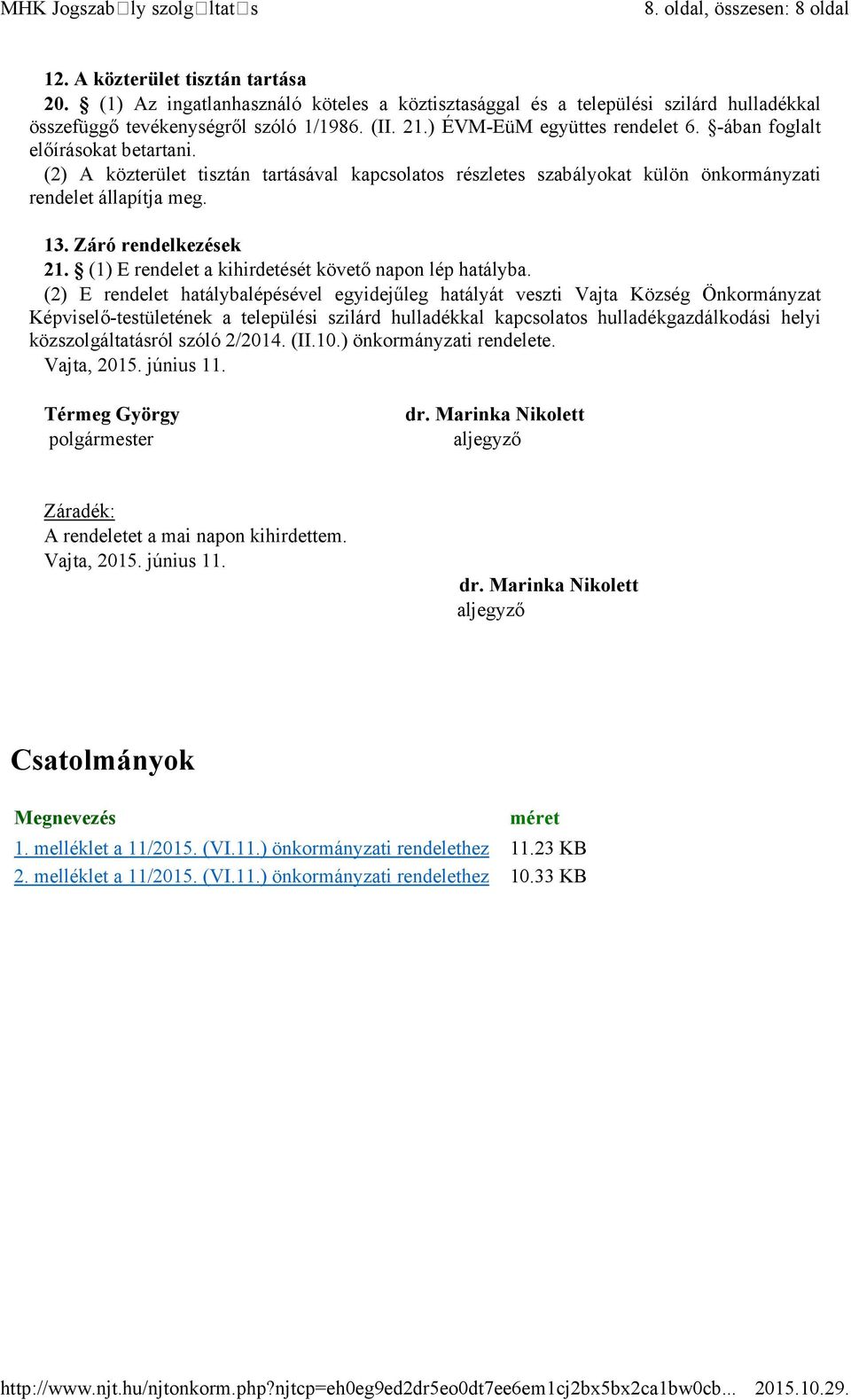 -ában foglalt előírásokat betartani. (2) A közterület tisztán tartásával kapcsolatos részletes szabályokat külön önkormányzati rendelet állapítja meg. 13. Záró rendelkezések 21.