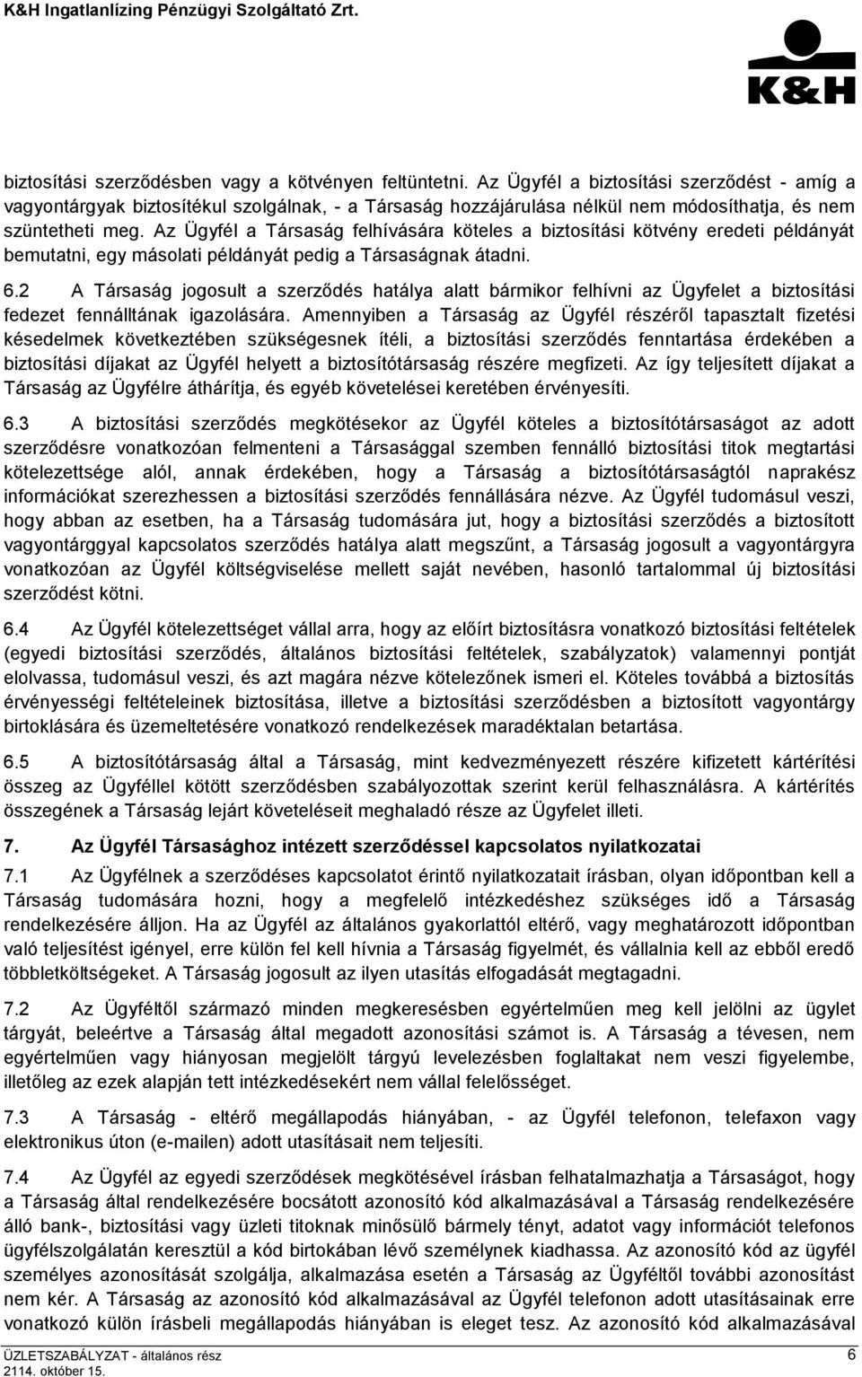 Az Ügyfél a Társaság felhívására köteles a biztosítási kötvény eredeti példányát bemutatni, egy másolati példányát pedig a Társaságnak átadni. 6.