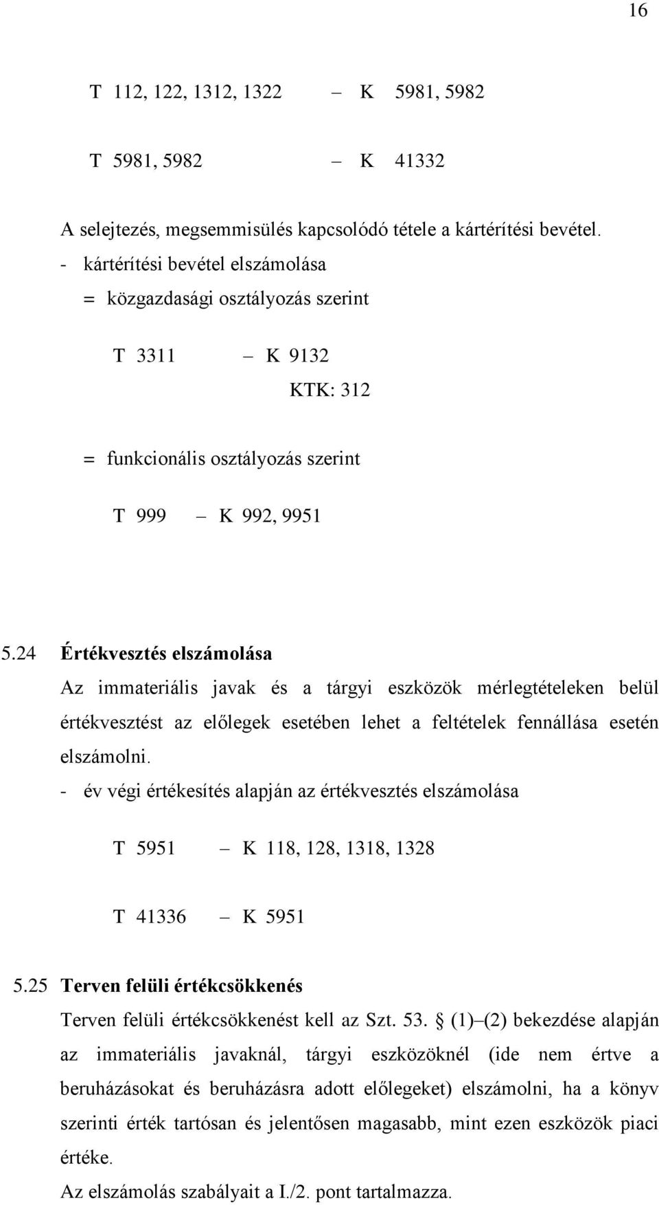 24 Értékvesztés elszámolása Az immateriális javak és a tárgyi eszközök mérlegtételeken belül értékvesztést az előlegek esetében lehet a feltételek fennállása esetén elszámolni.