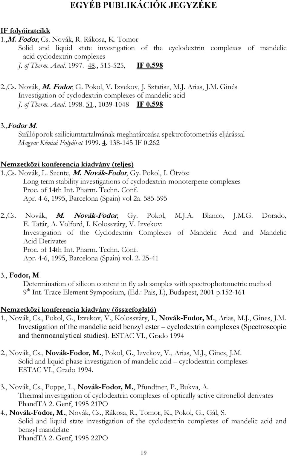 Anal. 1998. 51., 1039-1048 IF 0,598 3.,Fodor M. Szállóporok szilíciumtartalmának meghatározása spektrofotometriás eljárással Magyar Kémiai Folyóirat 1999. 4. 138-145 IF 0.