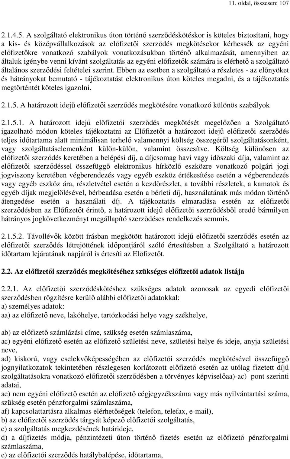 szabályok vonatkozásukban történő alkalmazását, amennyiben az általuk igénybe venni kívánt szolgáltatás az egyéni előfizetők számára is elérhető a szolgáltató általános szerződési feltételei szerint.