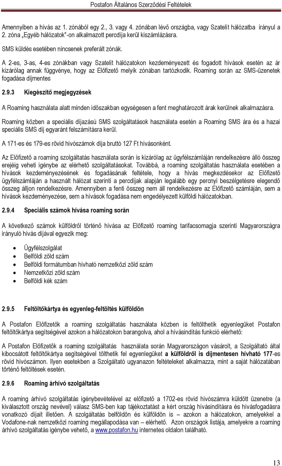 A 2-es, 3-as, 4-es zónákban vagy Szatelit hálózatokon kezdeményezett és fogadott hívások esetén az ár kizárólag annak függvénye, hogy az Előfizető melyik zónában tartózkodik.