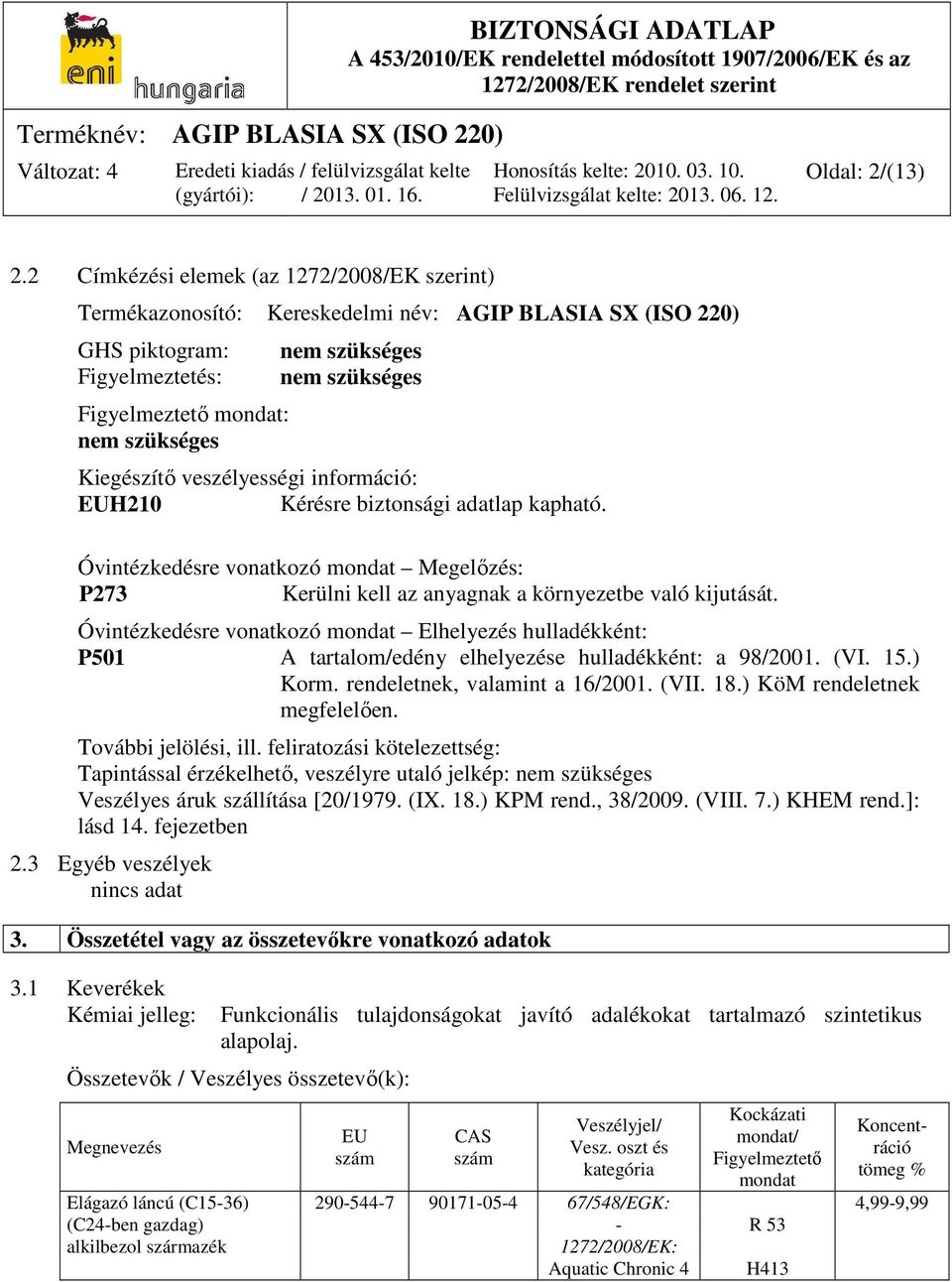 Kiegészítő veszélyességi információ: EUH210 Kérésre biztonsági adatlap kapható. Óvintézkedésre vonatkozó mondat Megelőzés: P273 Kerülni kell az anyagnak a környezetbe való kijutását.