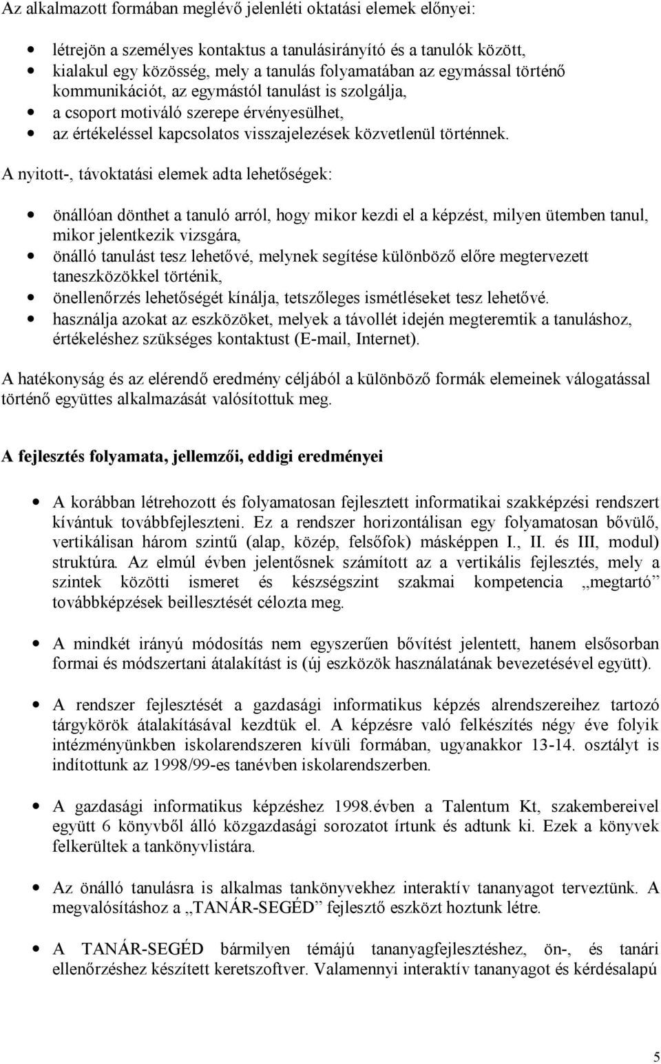 A nyitott-, távoktatási elemek adta lehetőségek: önállóan dönthet a tanuló arról, hogy mikor kezdi el a képzést, milyen ütemben tanul, mikor jelentkezik vizsgára, önálló tanulást tesz lehetővé,