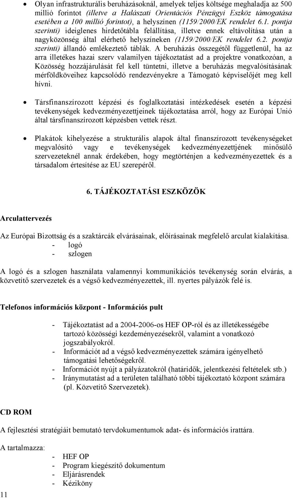 A beruházás összegétől függetlenül, ha az arra illetékes hazai szerv valamilyen tájékoztatást ad a projektre vonatkozóan, a Közösség hozzájárulását fel kell tüntetni, illetve a beruházás