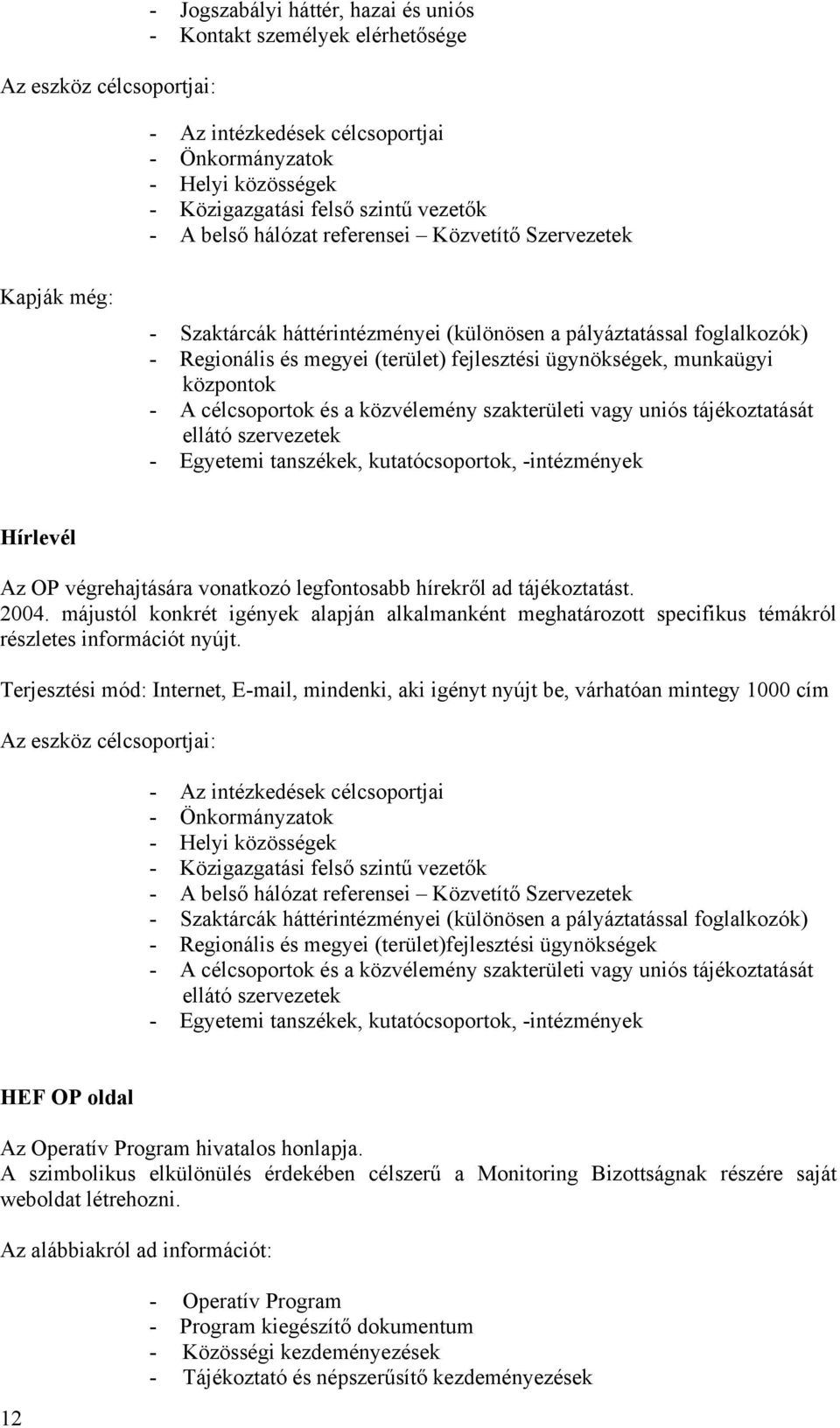 munkaügyi központok - A célcsoportok és a közvélemény szakterületi vagy uniós tájékoztatását ellátó szervezetek - Egyetemi tanszékek, kutatócsoportok, -intézmények Hírlevél Az OP végrehajtására