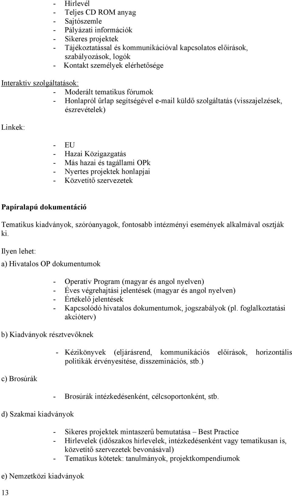 hazai és tagállami OPk - Nyertes projektek honlapjai - Közvetítő szervezetek Papíralapú dokumentáció Tematikus kiadványok, szóróanyagok, fontosabb intézményi események alkalmával osztják ki.