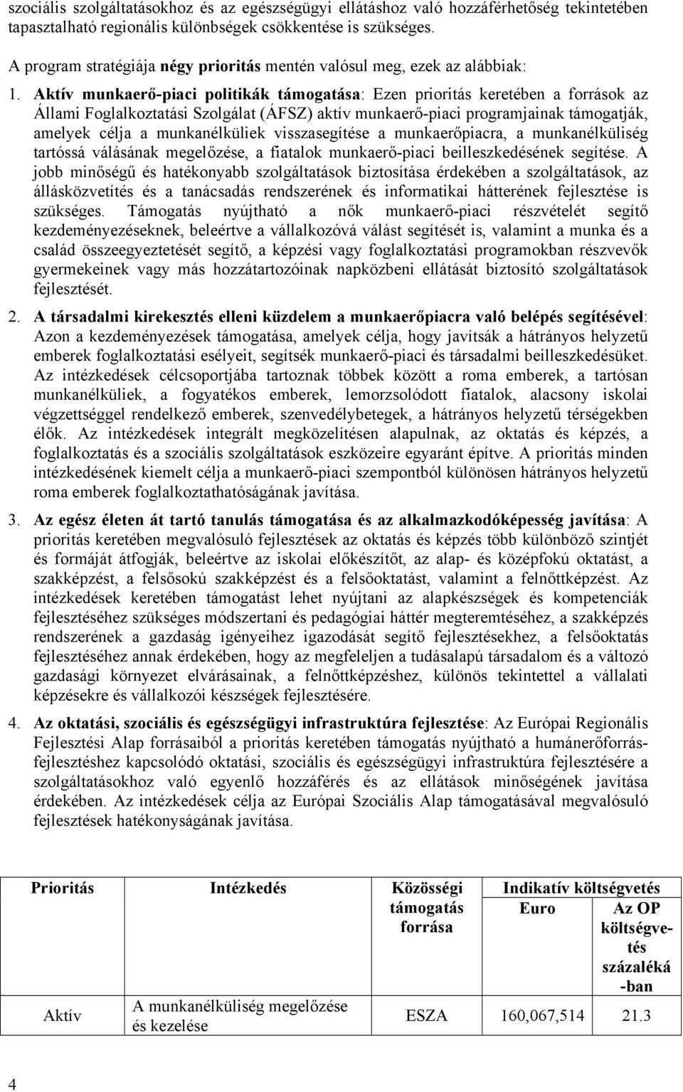 Aktív munkaerő-piaci politikák támogatása: Ezen prioritás keretében a források az Állami Foglalkoztatási Szolgálat (ÁFSZ) aktív munkaerő-piaci programjainak támogatják, amelyek célja a munkanélküliek