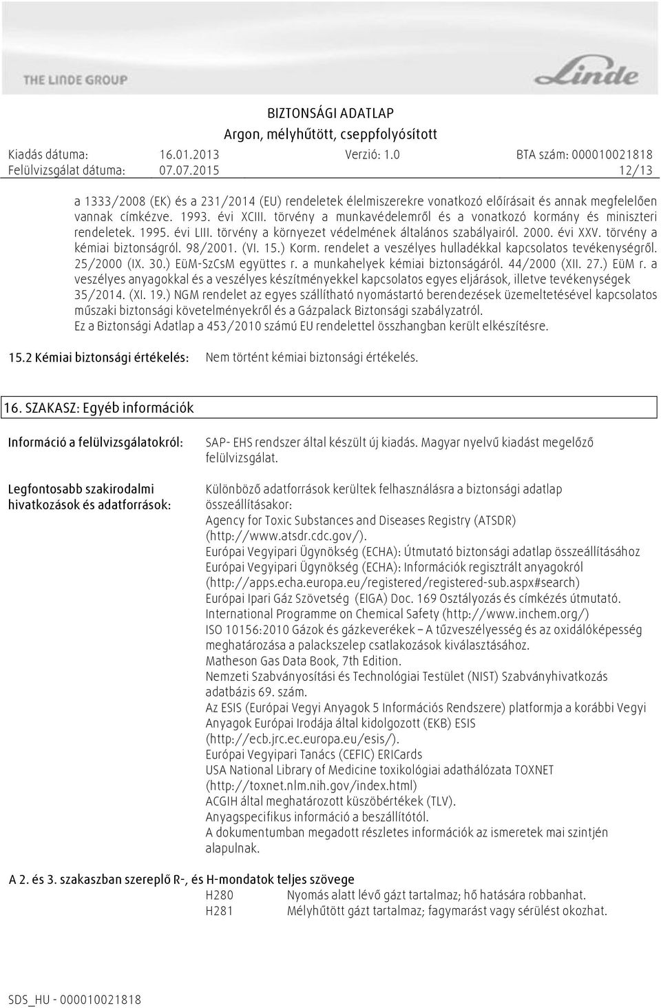 (VI. 15.) Korm. rendelet a veszélyes hulladékkal kapcsolatos tevékenységről. 25/2000 (IX. 30.) EüM-SzCsM együttes r. a munkahelyek kémiai biztonságáról. 44/2000 (XII. 27.) EüM r.