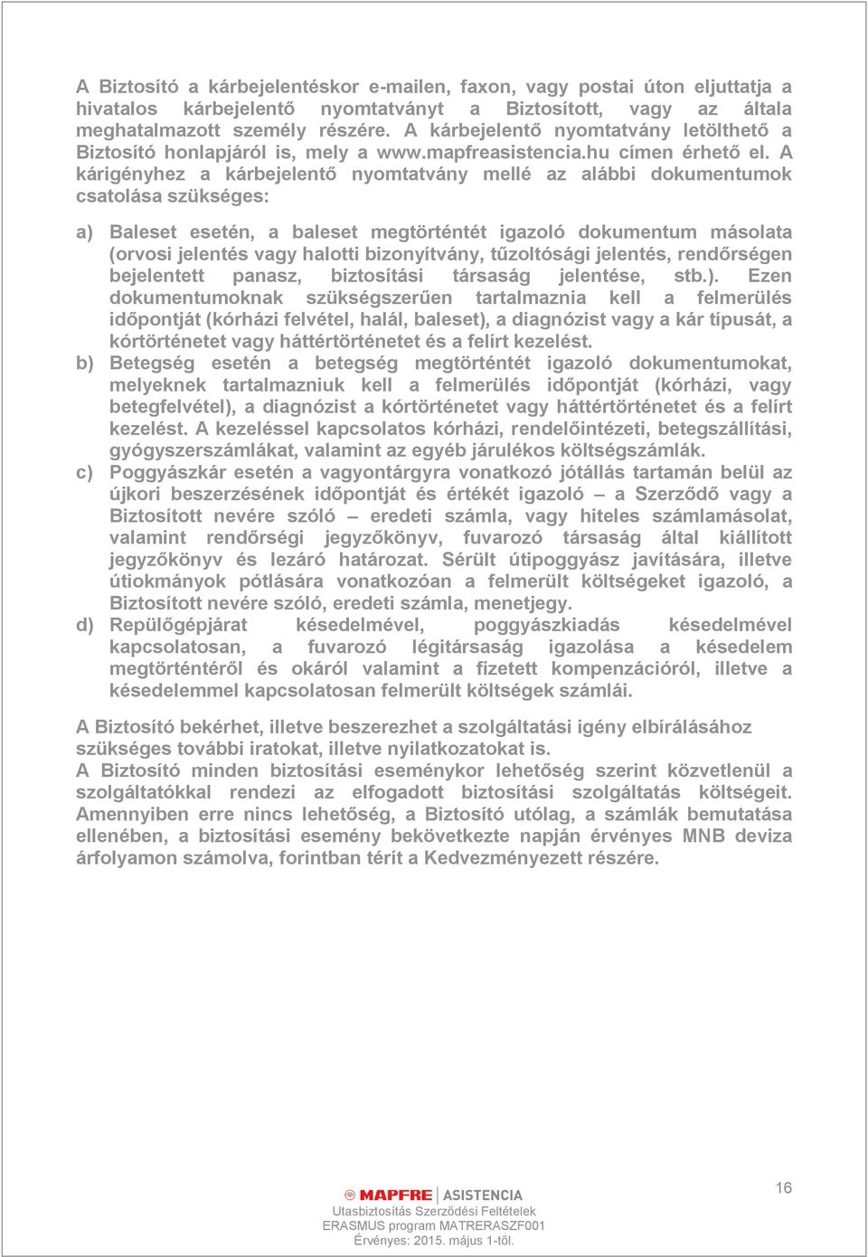 A kárigényhez a kárbejelentő nyomtatvány mellé az alábbi dokumentumok csatolása szükséges: a) Baleset esetén, a baleset megtörténtét igazoló dokumentum másolata (orvosi jelentés vagy halotti