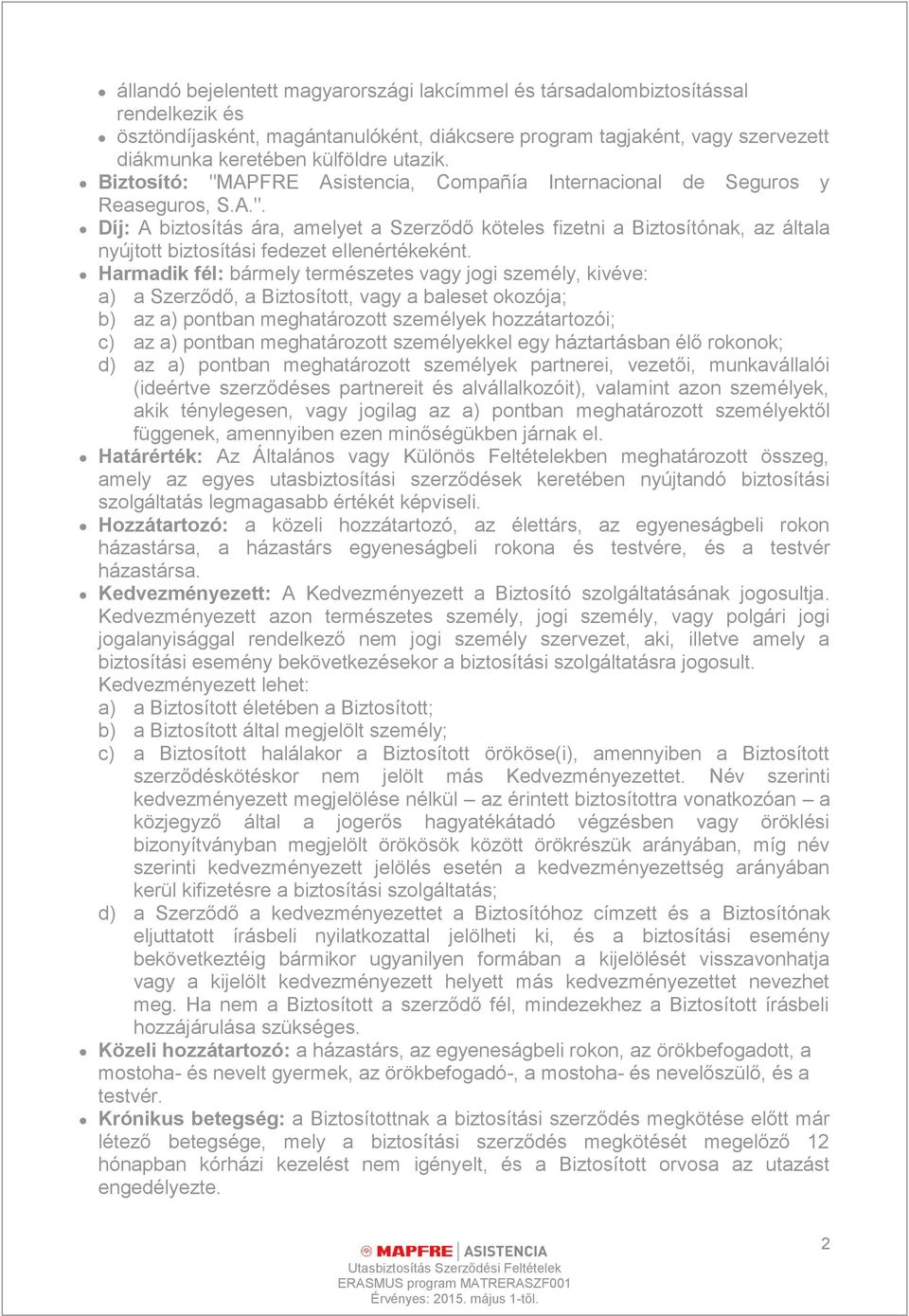 Harmadik fél: bármely természetes vagy jogi személy, kivéve: a) a Szerződő, a Biztosított, vagy a baleset okozója; b) az a) pontban meghatározott személyek hozzátartozói; c) az a) pontban