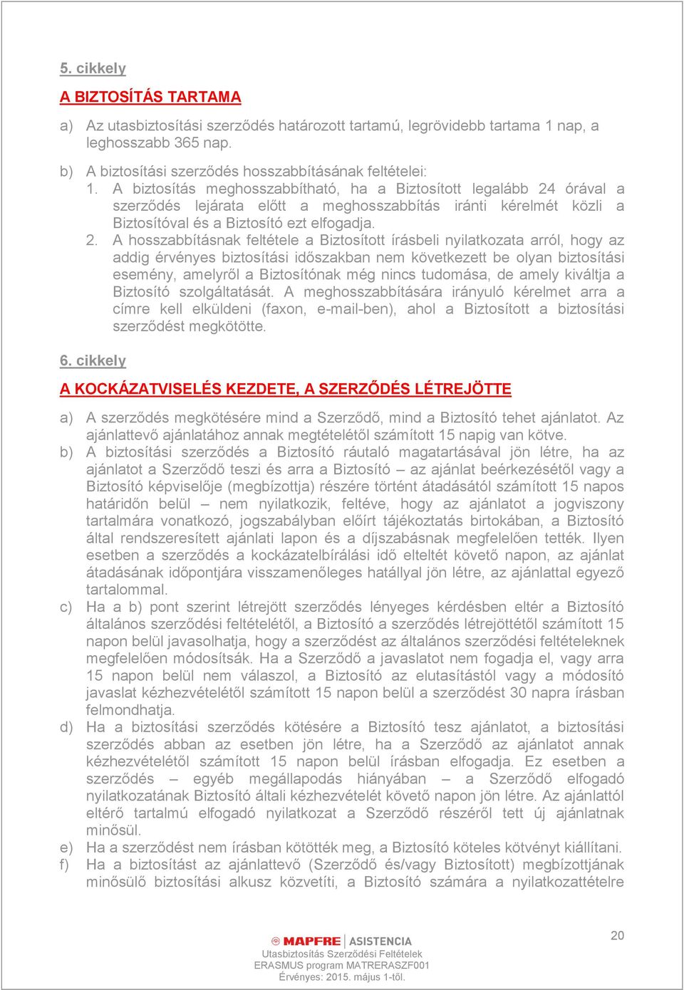 órával a szerződés lejárata előtt a meghosszabbítás iránti kérelmét közli a Biztosítóval és a Biztosító ezt elfogadja. 2.