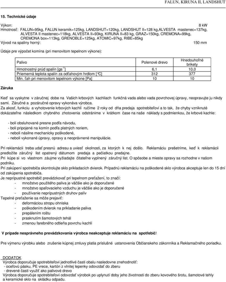 drevo Hnedouhoľné brikety Hmotnostný prúd spalín [gs -1 ] 6,1 10,0 Priemerná teplota spalín za odťahovým hrdlom [ C] 312 377 Min.