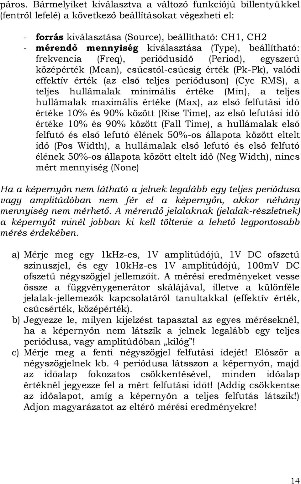 kiválasztása (Type), beállítható: frekvencia (Freq), periódusidő (Period), egyszerű középérték (Mean), csúcstól-csúcsig érték (Pk-Pk), valódi effektív érték (az első teljes perióduson) (Cyc RMS), a