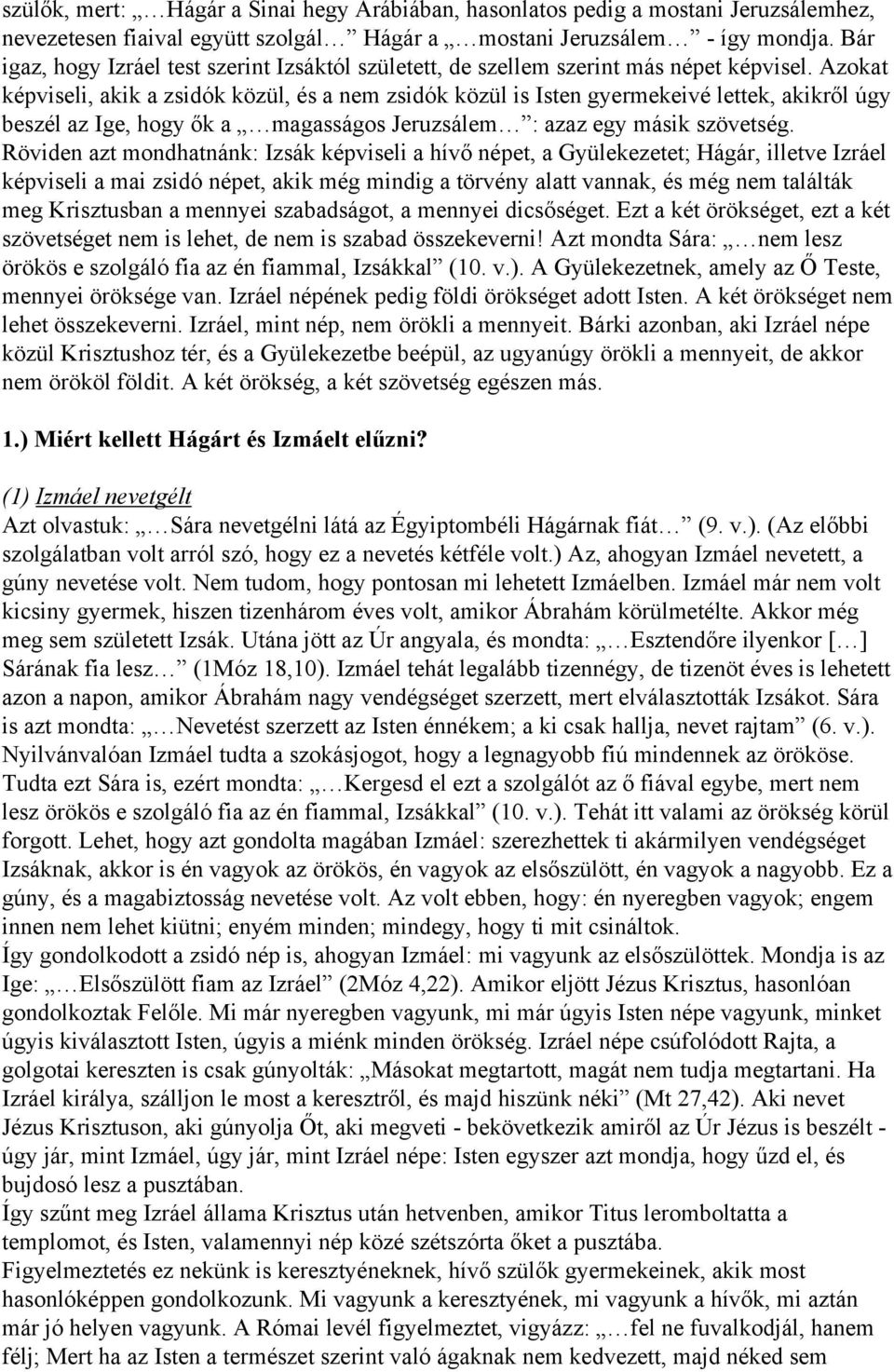 Azokat képviseli, akik a zsidók közül, és a nem zsidók közül is Isten gyermekeivé lettek, akikről úgy beszél az Ige, hogy ők a magasságos Jeruzsálem : azaz egy másik szövetség.