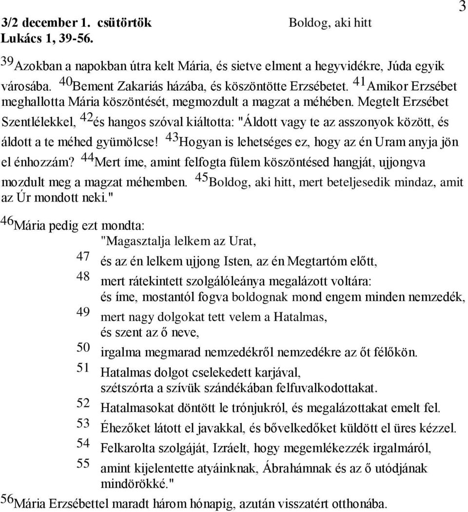 Megtelt Erzsébet Szentlélekkel, 42 és hangos szóval kiáltotta: "Áldott vagy te az asszonyok között, és áldott a te méhed gyümölcse! 43 Hogyan is lehetséges ez, hogy az én Uram anyja jön el énhozzám?