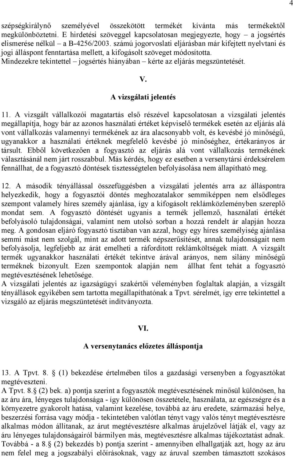 Mindezekre tekintettel jogsértés hiányában kérte az eljárás megszüntetését. V. A vizsgálati jelentés 11.