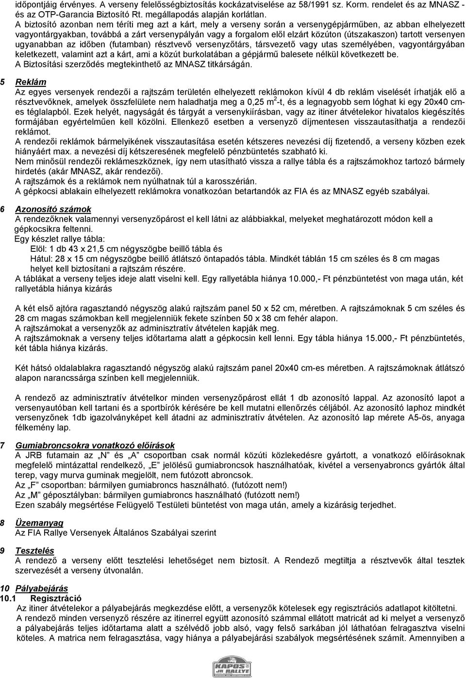 (útszakaszon) tartott versenyen ugyanabban az időben (futamban) résztvevő versenyzőtárs, társvezető vagy utas személyében, vagyontárgyában keletkezett, valamint azt a kárt, ami a közút burkolatában a