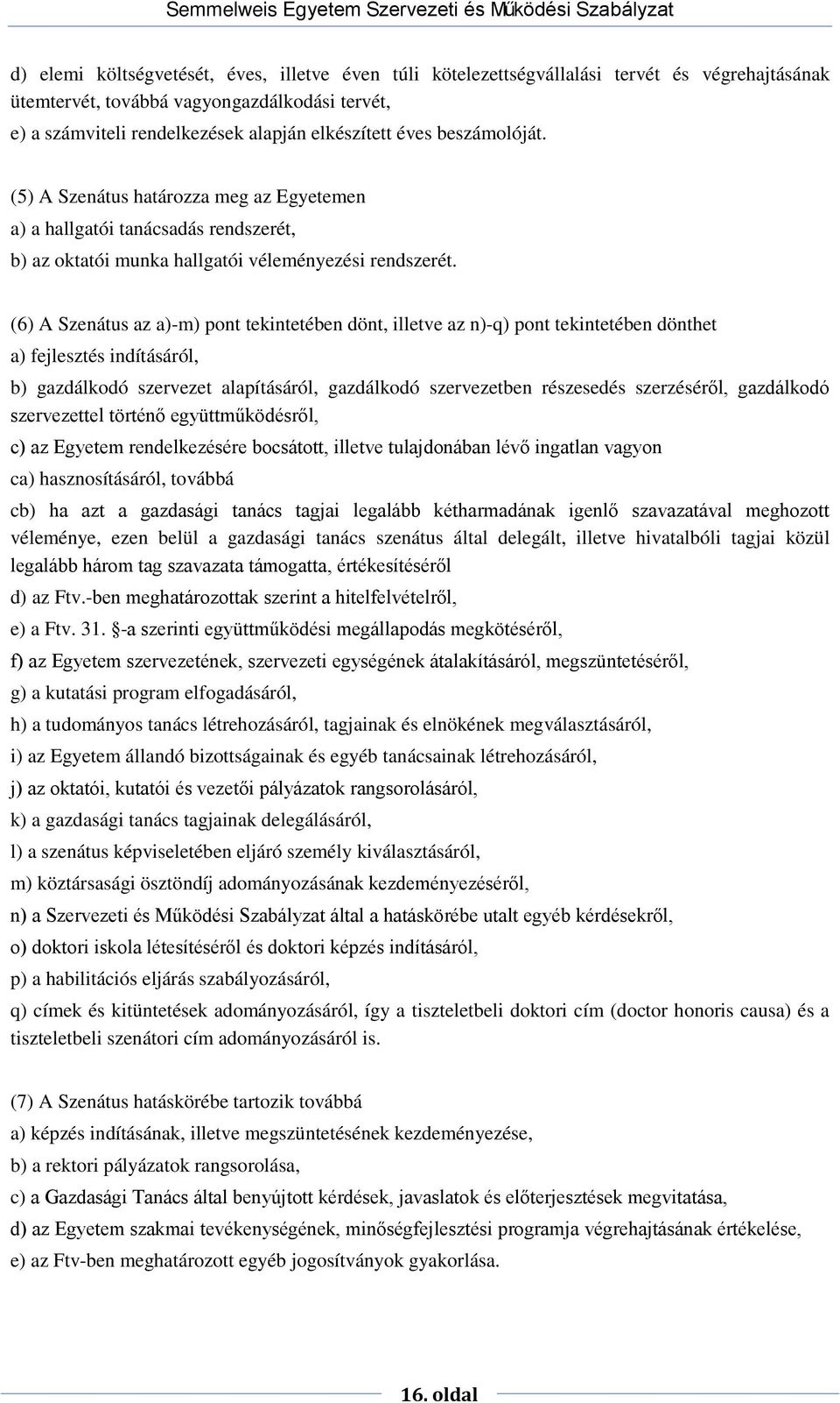 (6) A Szenátus az a)-m) pont tekintetében dönt, illetve az n)-q) pont tekintetében dönthet a) fejlesztés indításáról, b) gazdálkodó szervezet alapításáról, gazdálkodó szervezetben részesedés