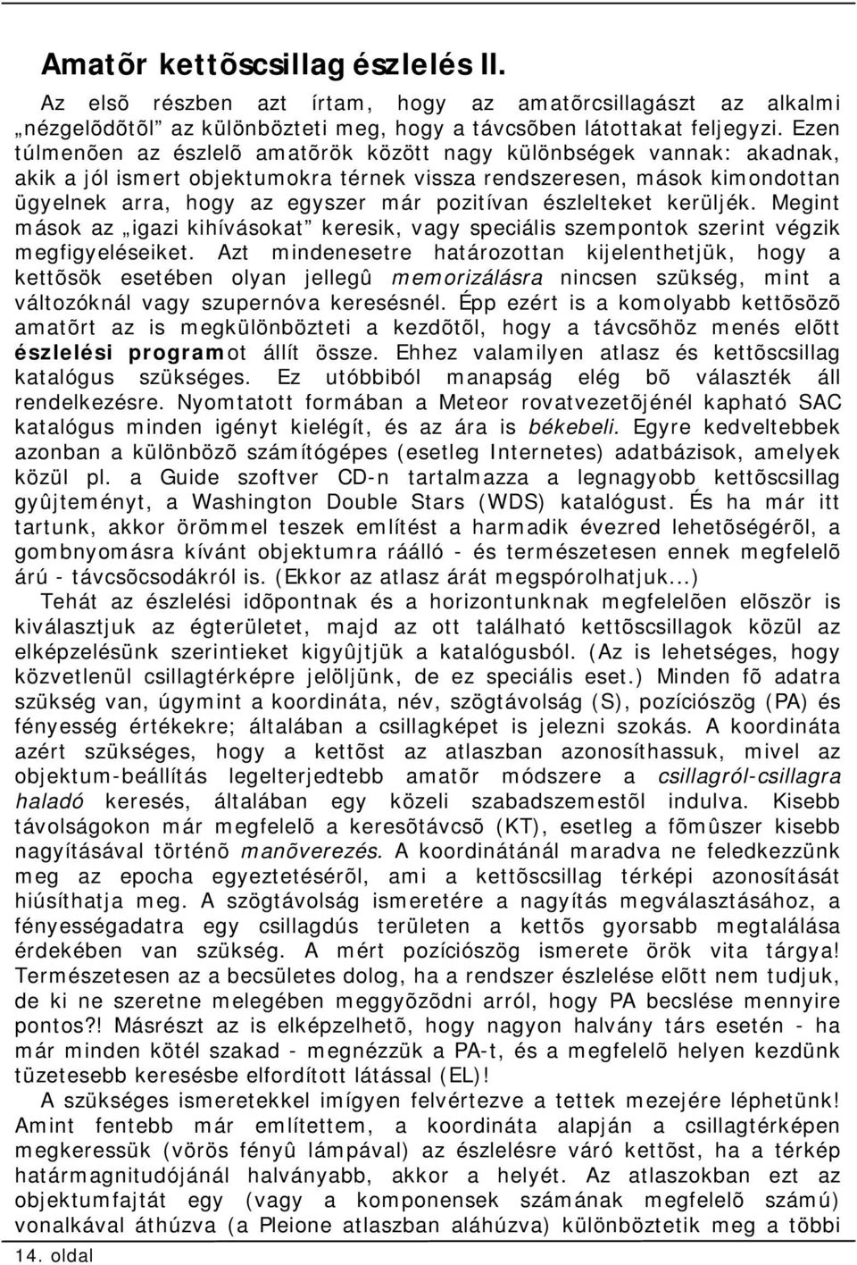 észlelteket kerüljék. Megint mások az igazi kihívásokat keresik, vagy speciális szempontok szerint végzik megfigyeléseiket.