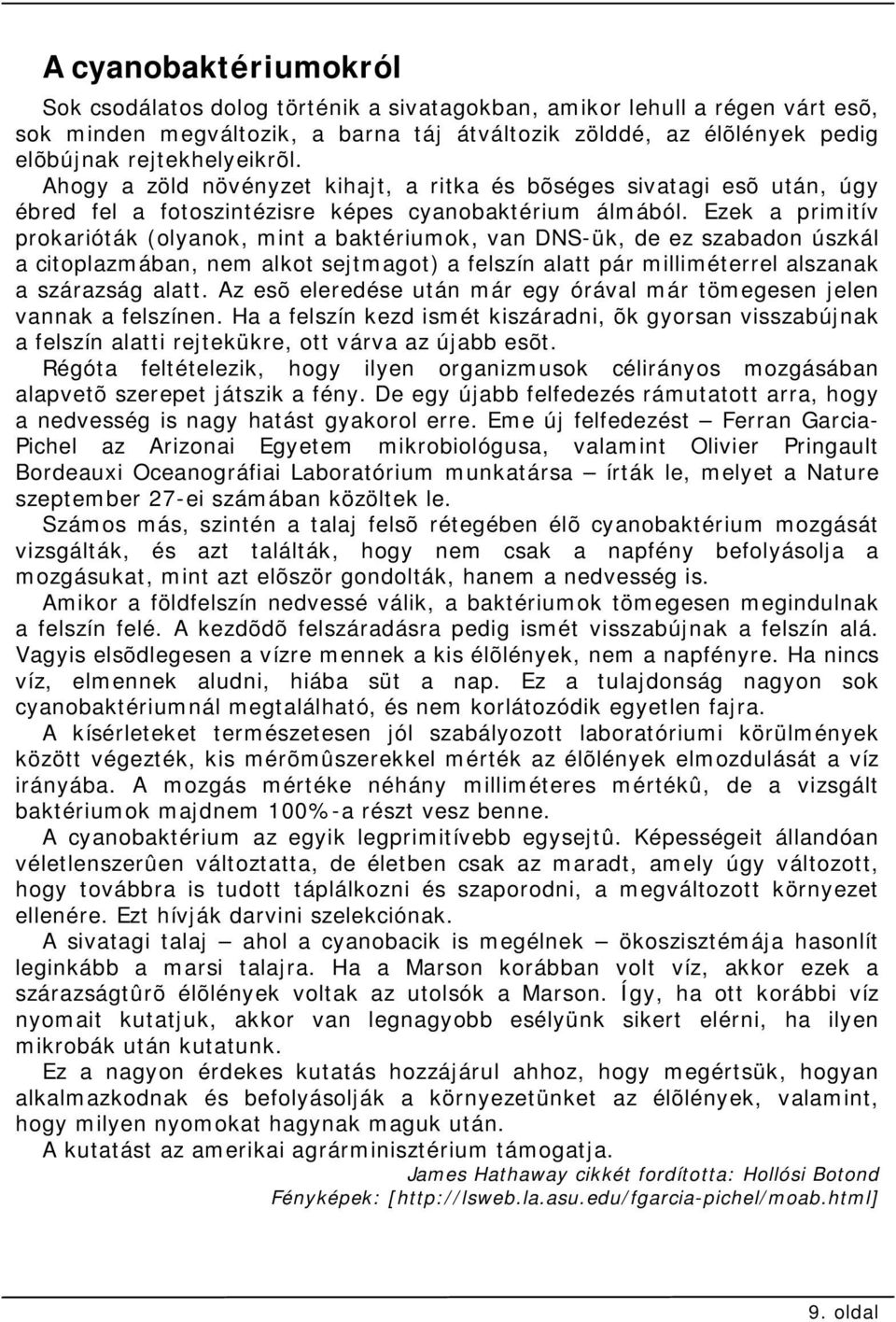 Ezek a primitív prokarióták (olyanok, mint a baktériumok, van DNS-ük, de ez szabadon úszkál a citoplazmában, nem alkot sejtmagot) a felszín alatt pár milliméterrel alszanak a szárazság alatt.