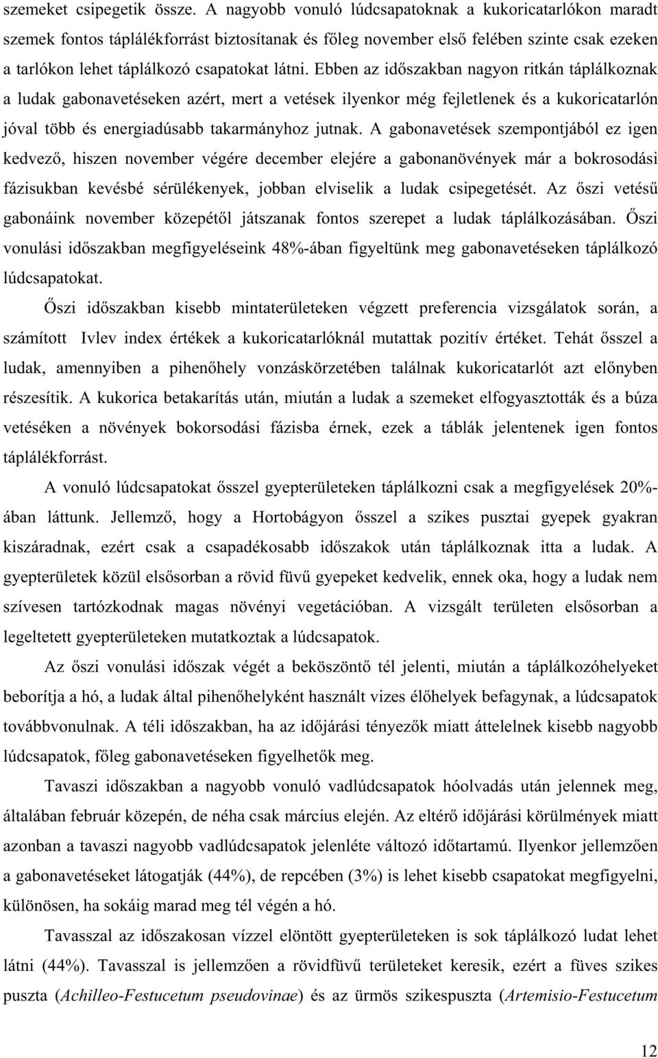 Ebben az id szakban nagyon ritkán táplálkoznak a ludak gabonavetéseken azért, mert a vetések ilyenkor még fejletlenek és a kukoricatarlón jóval több és energiadúsabb takarmányhoz jutnak.