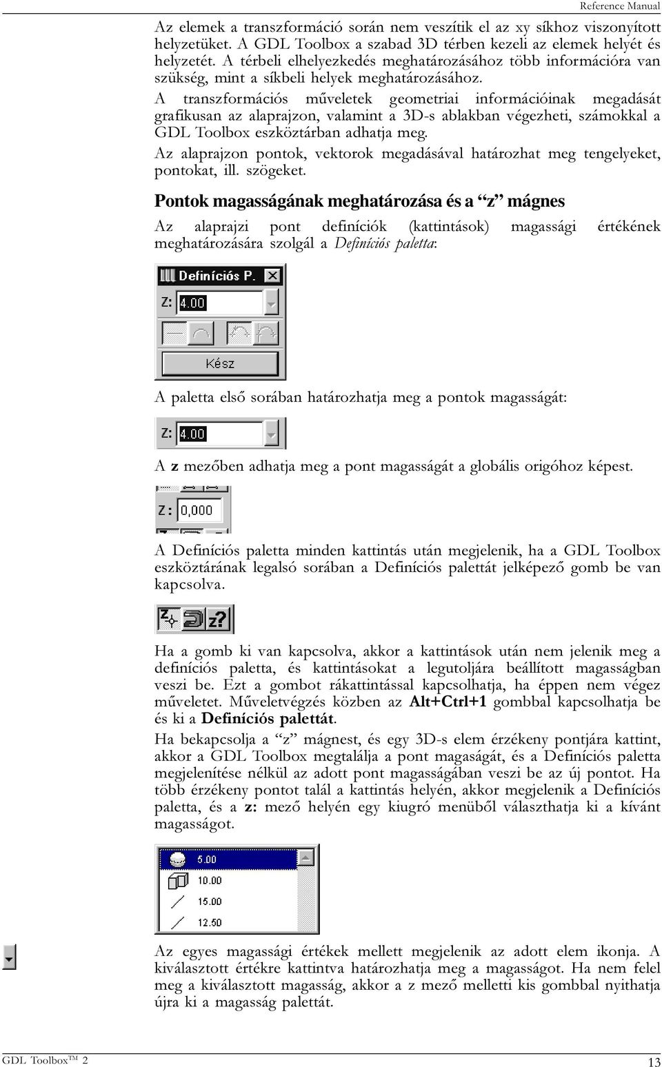 A transzformációs mûveletek geometriai információinak megadását grafikusan az alaprajzon, valamint a 3D-s ablakban végezheti, számokkal a GDL Toolbox eszköztárban adhatja meg.