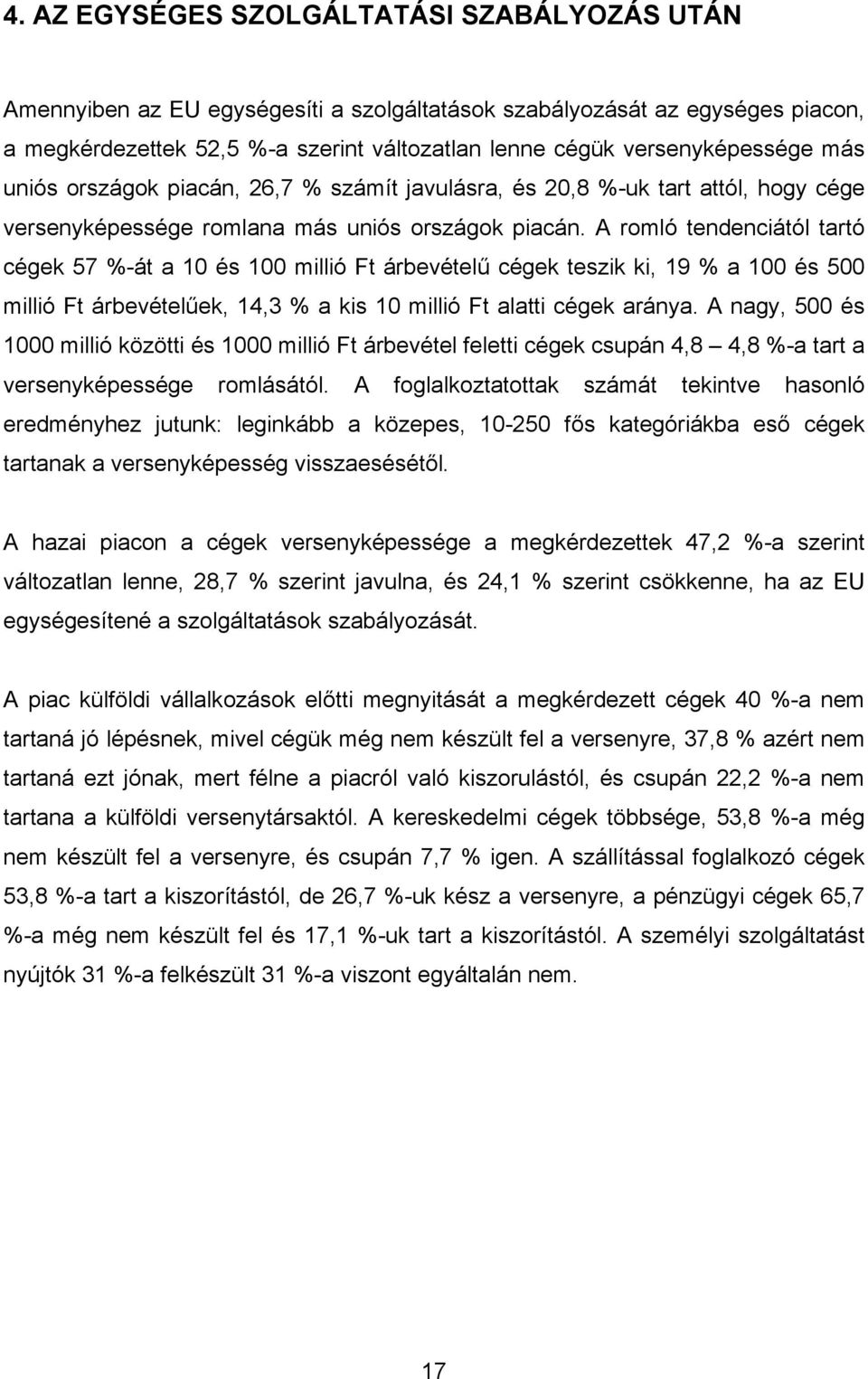 A romló tendenciától tartó cégek 57 %-át a 10 és 100 millió Ft árbevételű cégek teszik ki, 19 % a 100 és 500 millió Ft árbevételűek, 14,3 % a kis 10 millió Ft alatti cégek aránya.