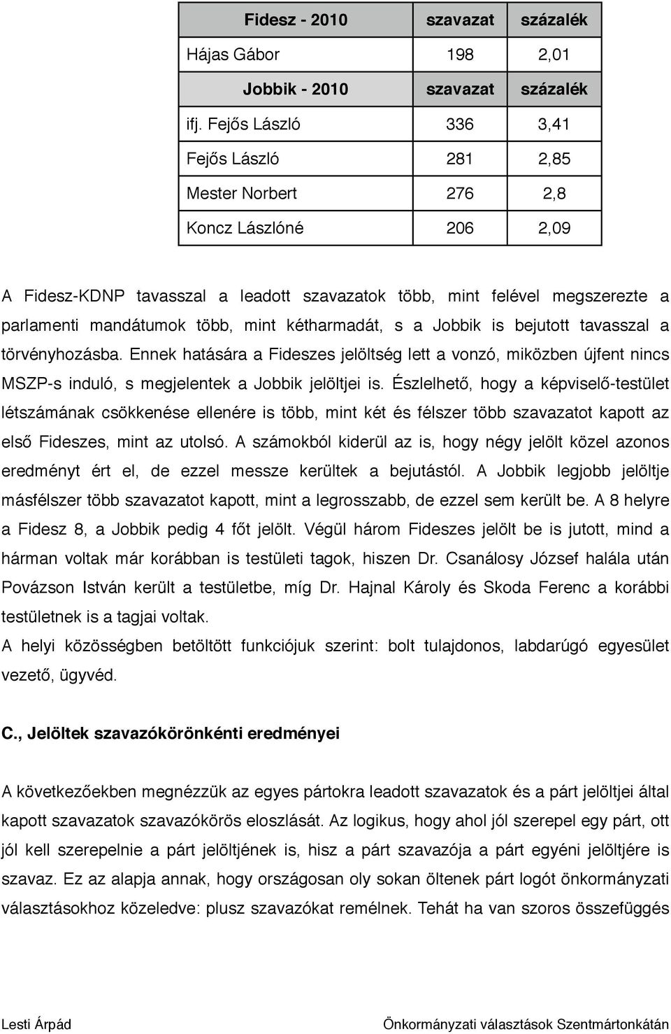 mint kétharmadát, s a Jobbik is bejutott tavasszal a törvényhozásba. Ennek hatására a Fideszes jelöltség lett a vonzó, miközben újfent nincs MSZP-s induló, s megjelentek a Jobbik jelöltjei is.