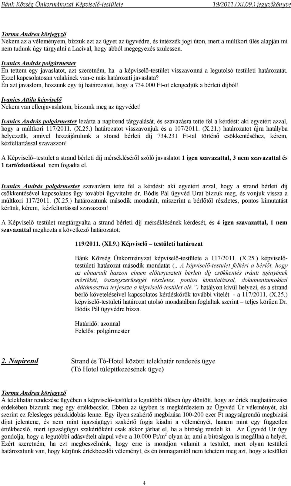 Én azt javaslom, hozzunk egy új határozatot, hogy a 734.000 Ft-ot elengedjük a bérleti díjból! Nekem van ellenjavaslatom, bízzunk meg az ügyvédet!