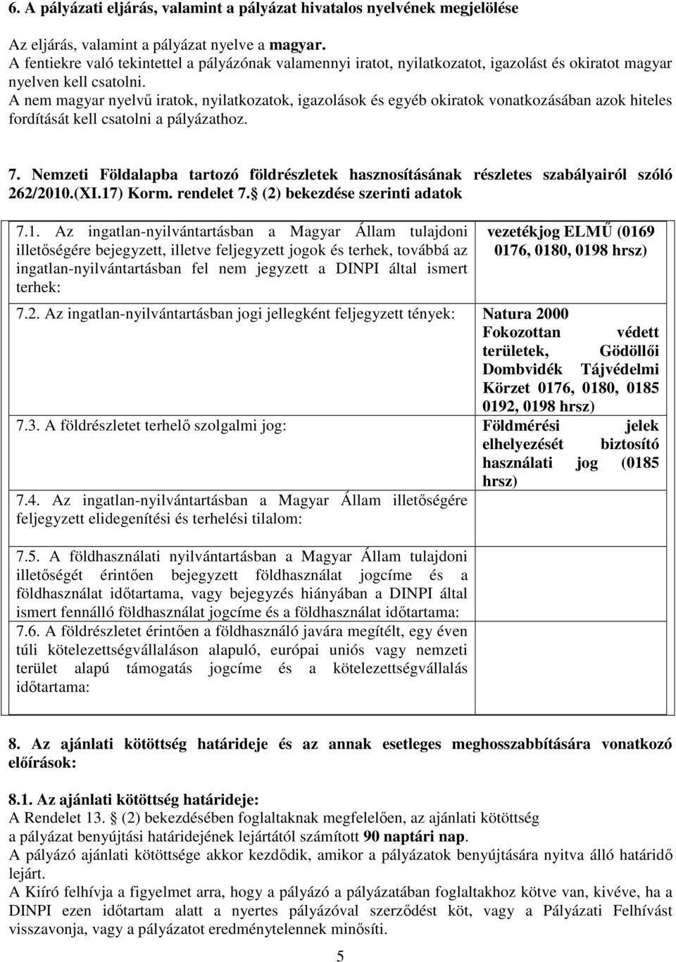 A nem magyar nyelvű iratok, nyilatkozatok, igazolások és egyéb okiratok vonatkozásában azok hiteles fordítását kell csatolni a pályázathoz. 7.