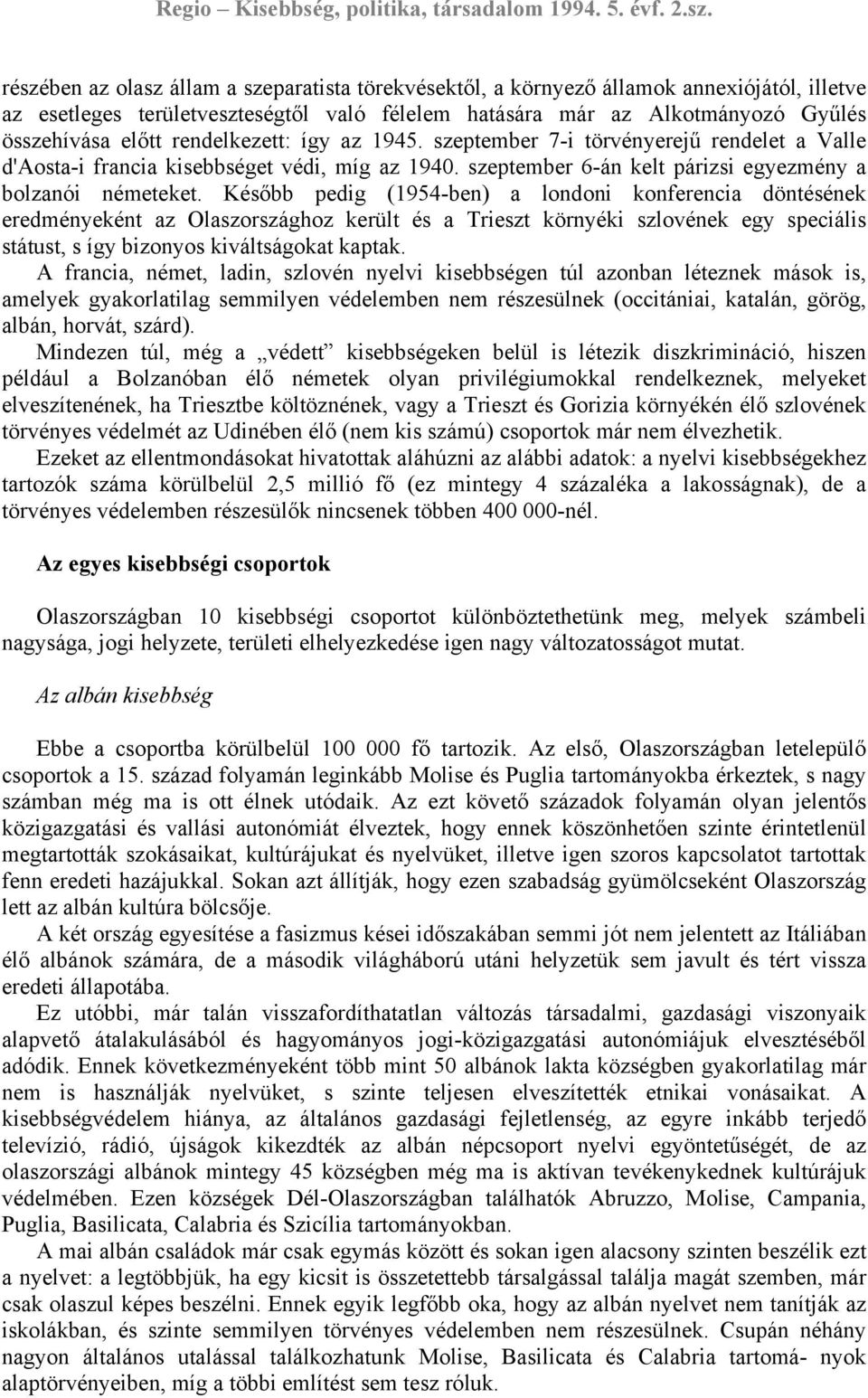 Később pedig (1954-ben) a londoni konferencia döntésének eredményeként az Olaszországhoz került és a Trieszt környéki szlovének egy speciális státust, s így bizonyos kiváltságokat kaptak.