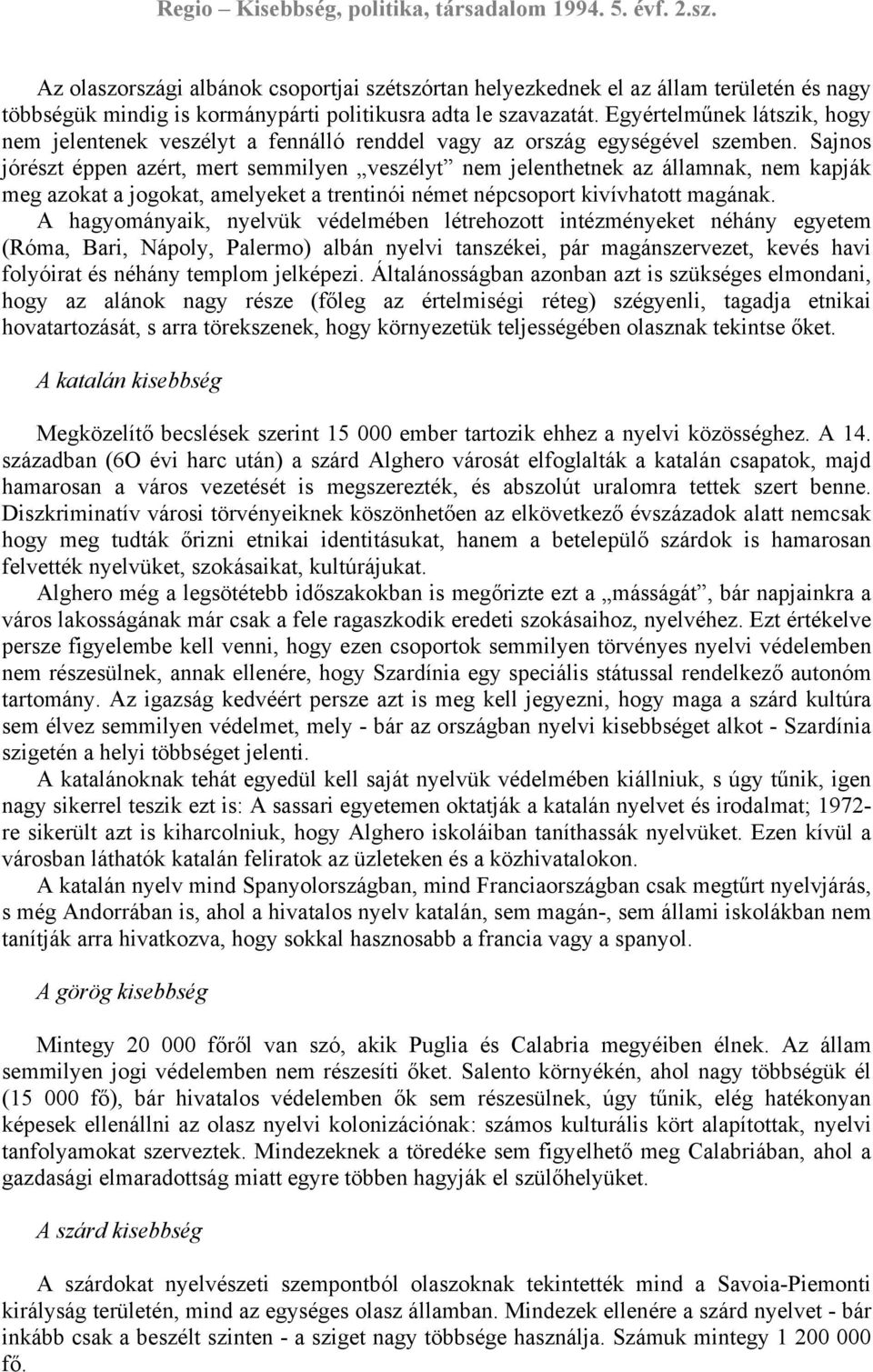 Sajnos jórészt éppen azért, mert semmilyen veszélyt nem jelenthetnek az államnak, nem kapják meg azokat a jogokat, amelyeket a trentinói német népcsoport kivívhatott magának.