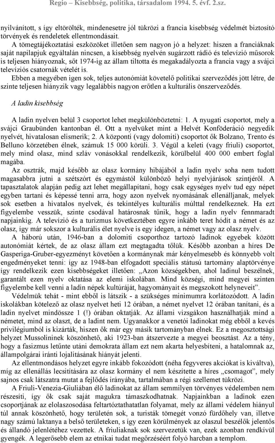 hiányoznak, sőt 1974-ig az állam tiltotta és megakadályozta a francia vagy a svájci televíziós csatornák vételét is.