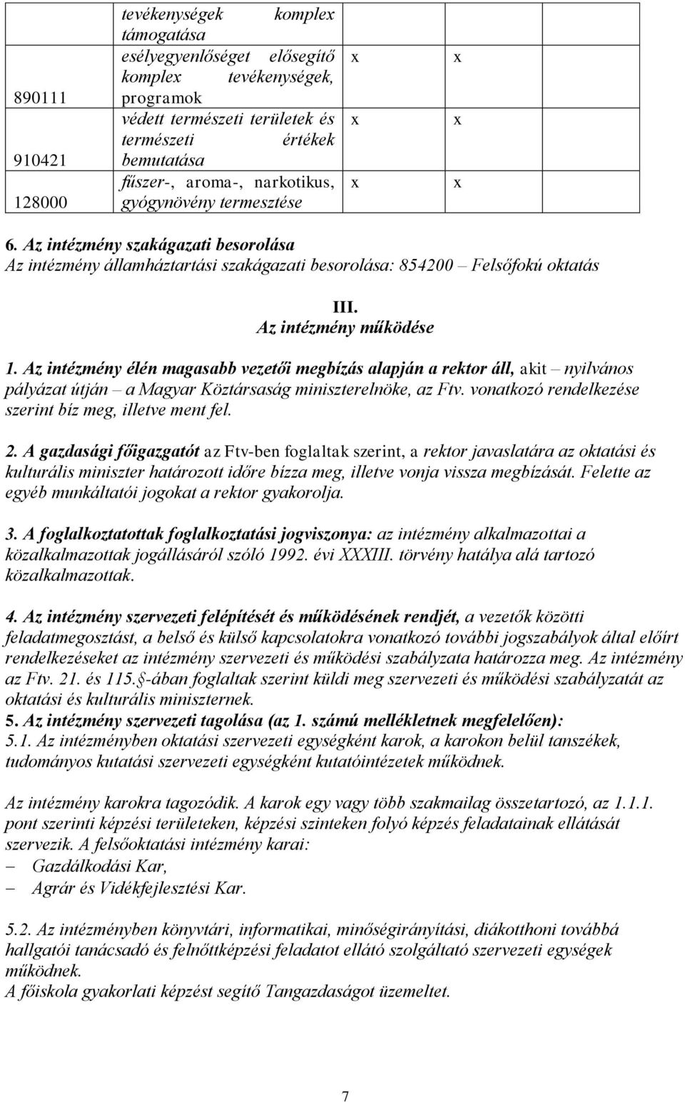 Az intézmény élén magasabb vezetői megbízás alapján a rektor áll, akit nyilvános pályázat útján a Magyar Köztársaság miniszterelnöke, az Ftv. vonatkozó rendelkezése szerint bíz meg, illetve ment fel.