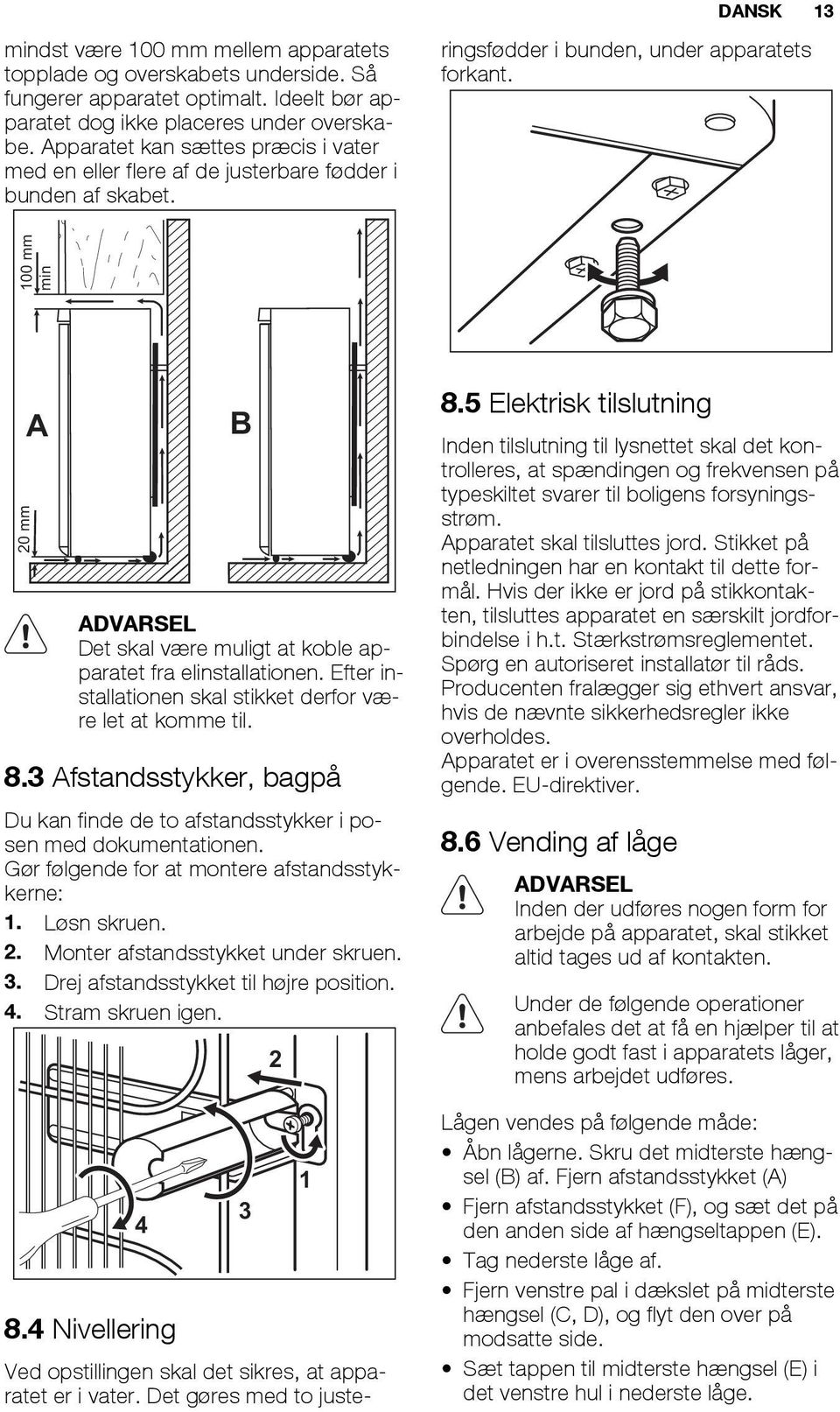 Det gøres med to justeringsfødder i bunden, under apparatets forkant. 20 mm 100 mm min A B ADVARSEL Det skal være muligt at koble apparatet fra elinstallationen.