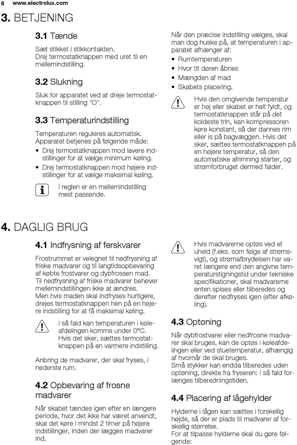 Drej termostatknappen mod højere indstillinger for at vælge maksimal køling. I reglen er en mellemindstilling mest passende.