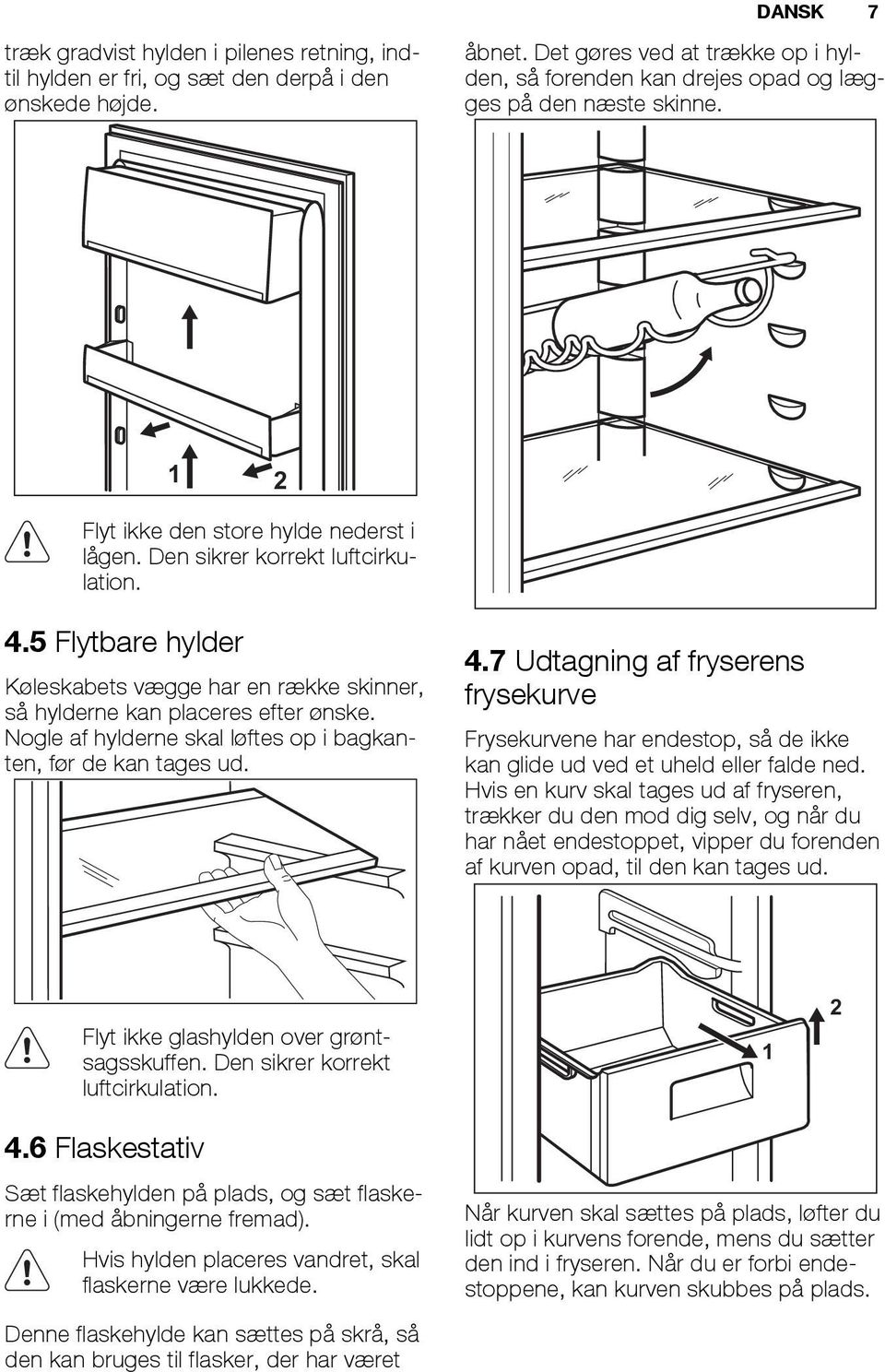 5 Flytbare hylder Køleskabets vægge har en række skinner, så hylderne kan placeres efter ønske. Nogle af hylderne skal løftes op i bagkanten, før de kan tages ud. 4.