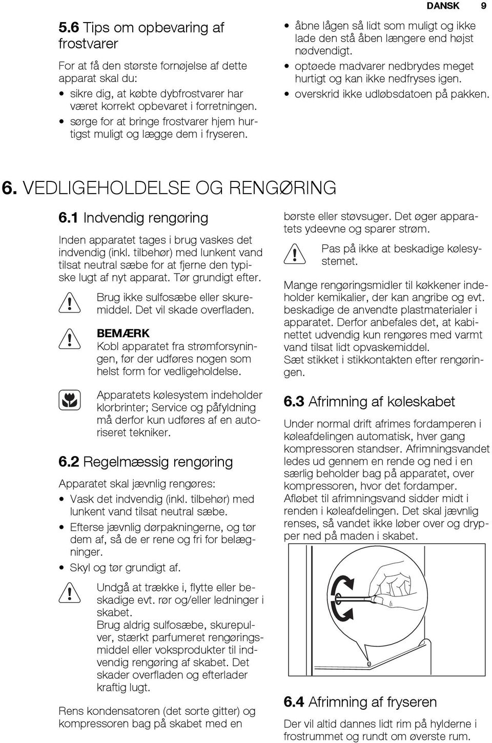 optøede madvarer nedbrydes meget hurtigt og kan ikke nedfryses igen. overskrid ikke udløbsdatoen på pakken. 6. VEDLIGEHOLDELSE OG RENGØRING 6.