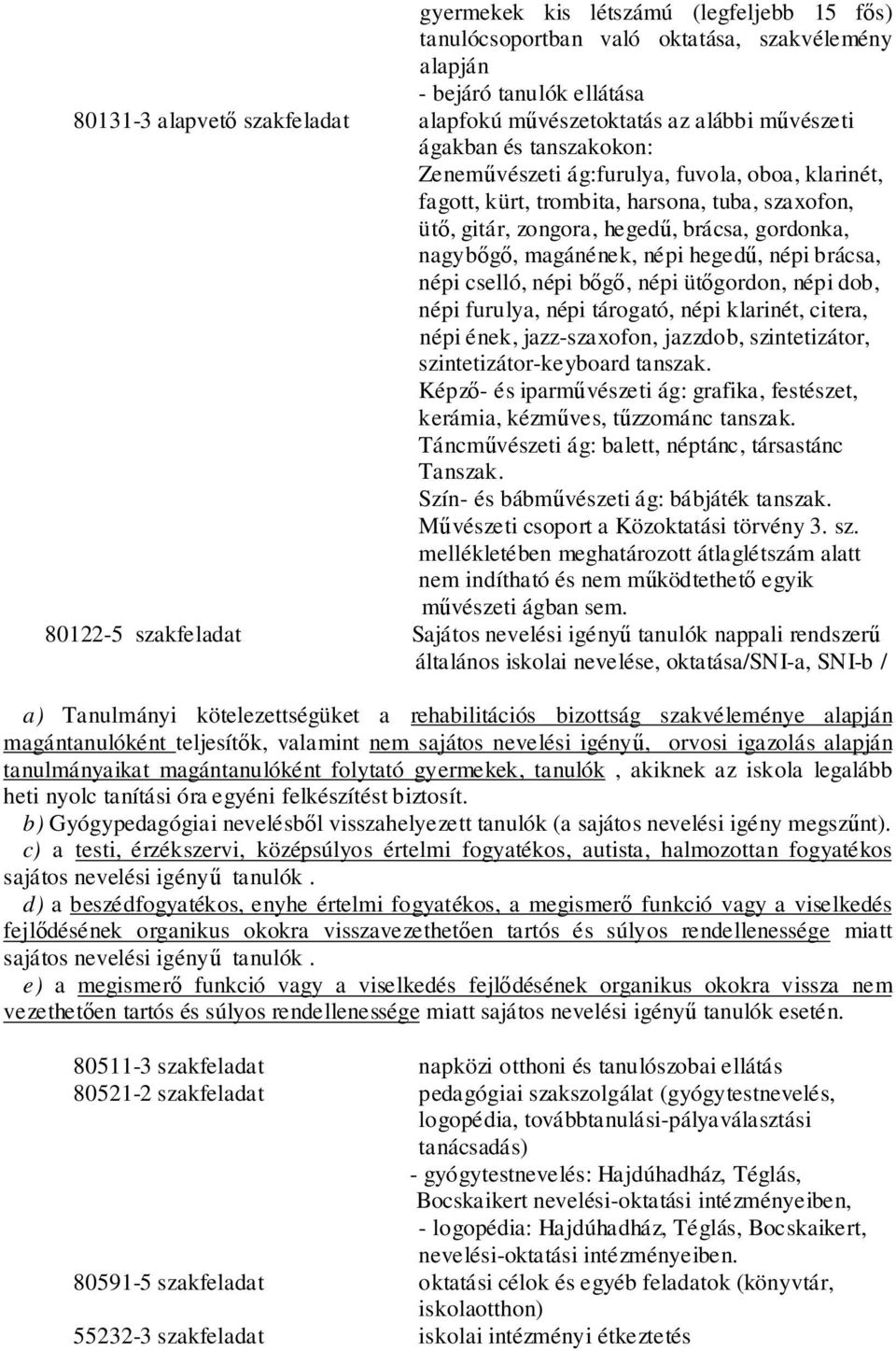 hegedű, népi brácsa, népi cselló, népi bőgő, népi ütőgordon, népi dob, népi furulya, népi tárogató, népi klarinét, citera, népi ének, jazz-szaxofon, jazzdob, szintetizátor, szintetizátor-keyboard