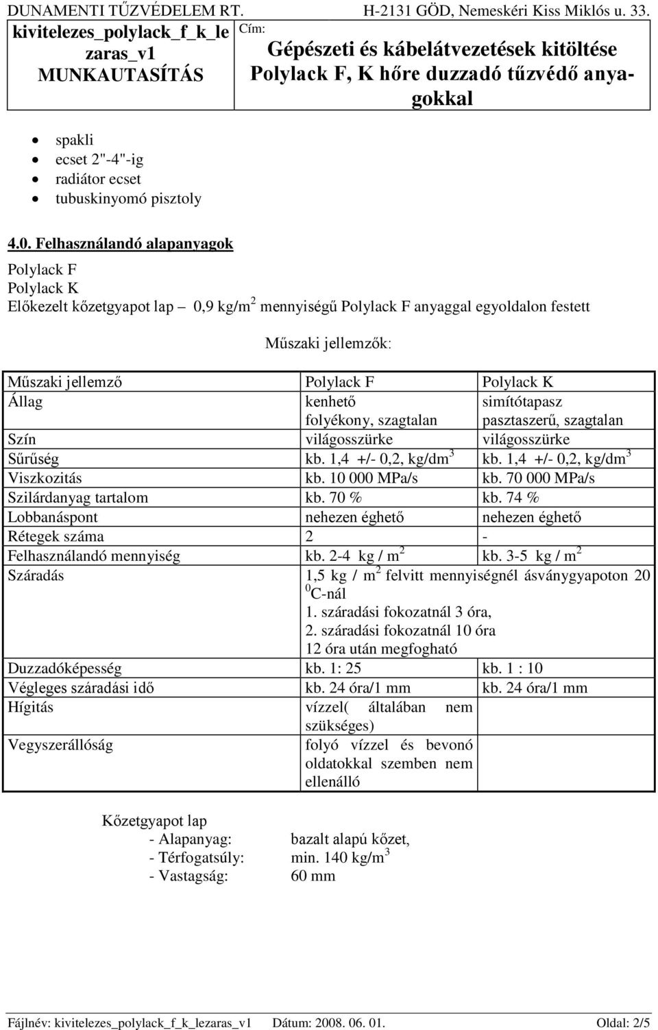 kenhető folyékony, szagtalan simítótapasz pasztaszerű, szagtalan Szín világosszürke világosszürke Sűrűség kb. 1,4 +/- 0,2, kg/dm 3 kb. 1,4 +/- 0,2, kg/dm 3 Viszkozitás kb. 10 000 MPa/s kb.