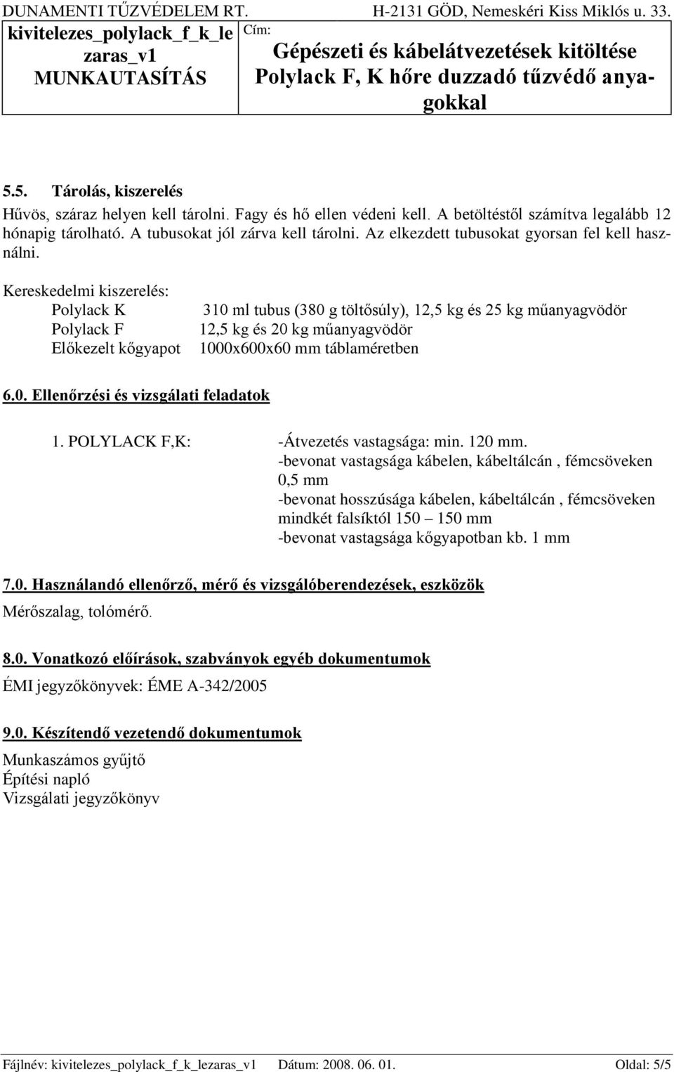 Kereskedelmi kiszerelés: Polylack K Polylack F Előkezelt kőgyapot 310 ml tubus (380 g töltősúly), 12,5 kg és 25 kg műanyagvödör 12,5 kg és 20 kg műanyagvödör 1000x600x60 mm táblaméretben 6.0. Ellenőrzési és vizsgálati feladatok 1.