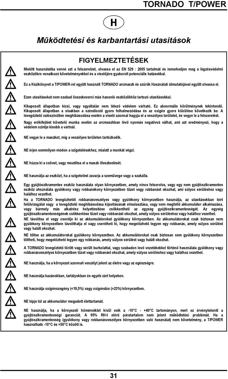 Ezen utasításokat nem szabad összekeverni más hasonló eszközökhöz tartozó utasításokkal. Kikapcsolt állapotban kicsi, vagy egyáltalán nem létező védelem várható. Ez abnormális körülménynek tekintendő.