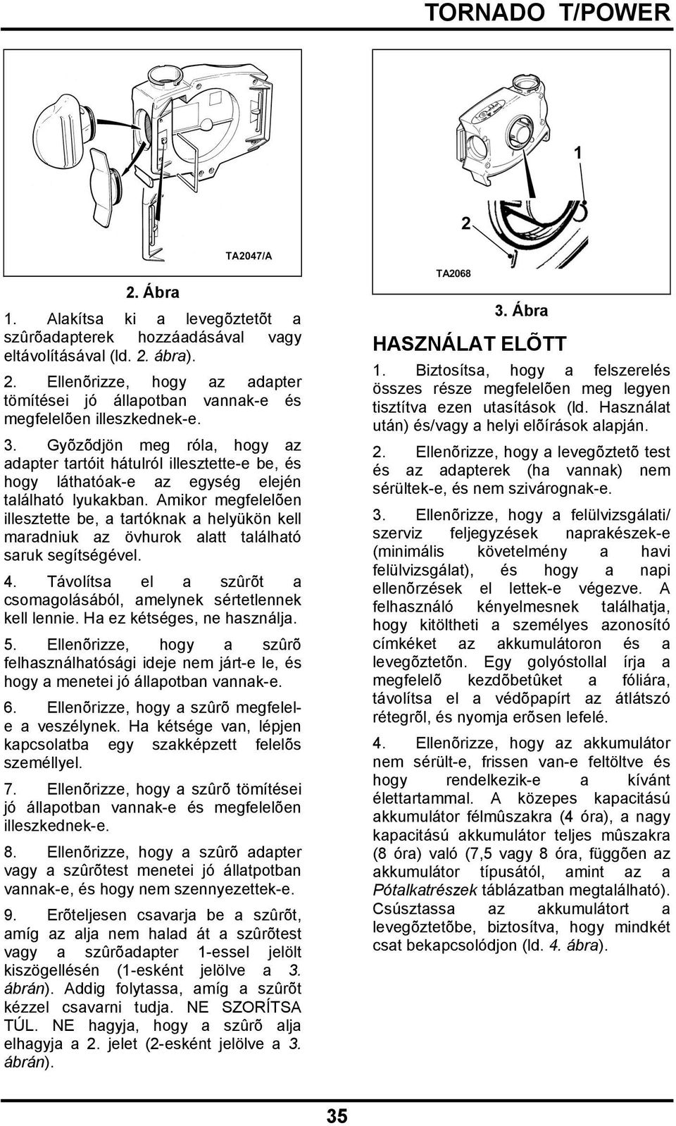 Amikor megfelelõen illesztette be, a tartóknak a helyükön kell maradniuk az övhurok alatt található saruk segítségével. 4. Távolítsa el a szûrõt a csomagolásából, amelynek sértetlennek kell lennie.